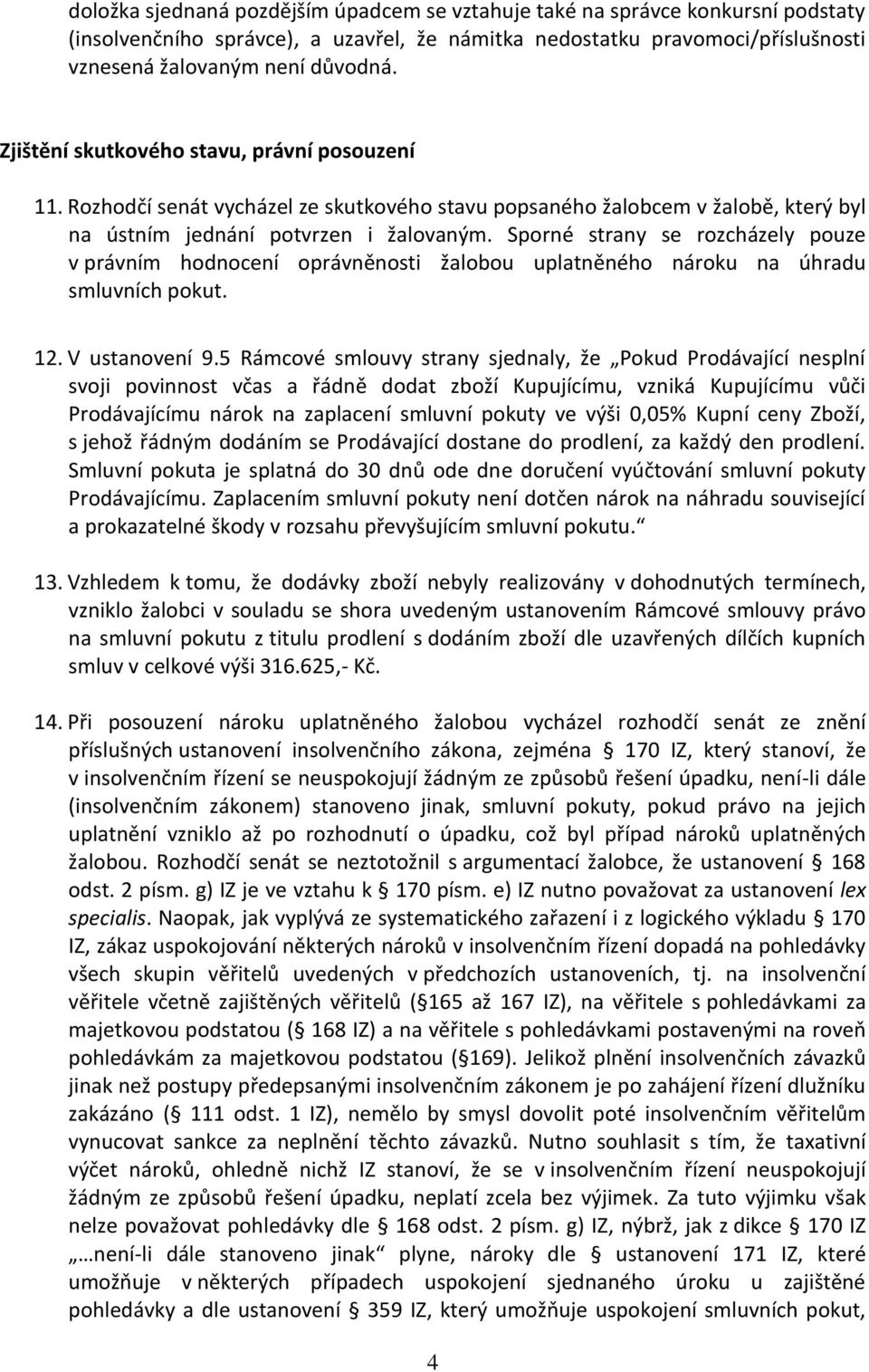 Sporné strany se rozcházely pouze v právním hodnocení oprávněnosti žalobou uplatněného nároku na úhradu smluvních pokut. 12. V ustanovení 9.