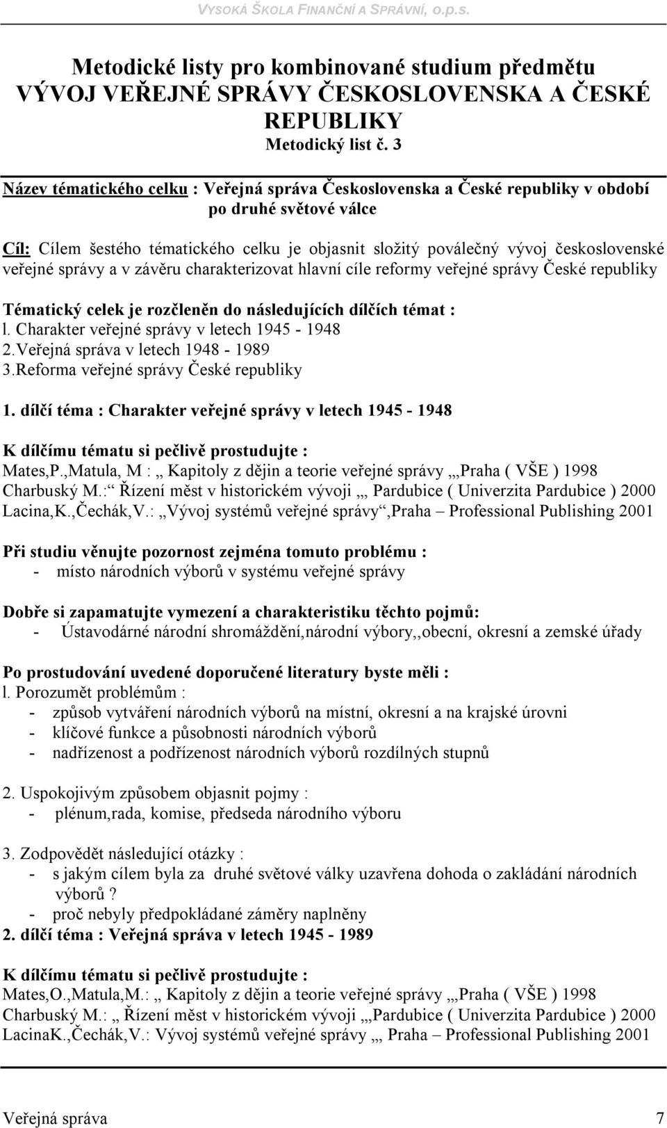 veřejné správy a v závěru charakterizovat hlavní cíle reformy veřejné správy České republiky Tématický celek je rozčleněn do následujících dílčích témat : l.