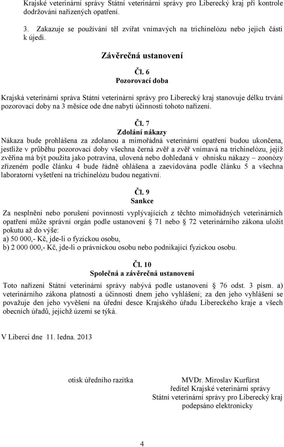 6 Pozorovací doba Krajská veterinární správa Státní veterinární správy pro Liberecký kraj stanovuje délku trvání pozorovací doby na 3 měsíce ode dne nabytí účinnosti tohoto nařízení. Čl.