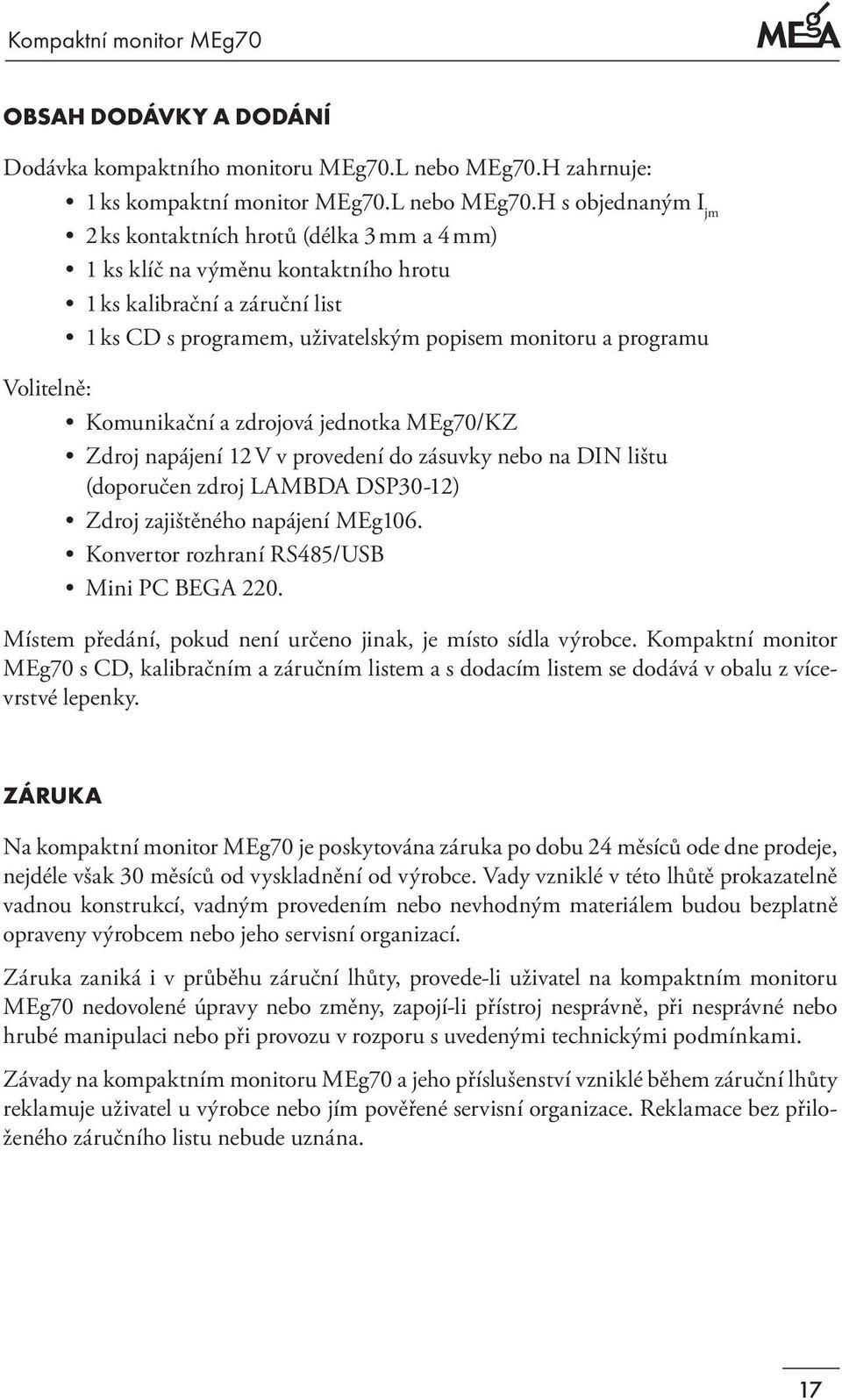 H s objednaným I jm 2 ks kontaktních hrotů (délka 3 mm a 4 mm) 1 ks klíč na výměnu kontaktního hrotu 1 ks kalibrační a záruční list 1 ks CD s programem, uživatelským popisem monitoru a programu