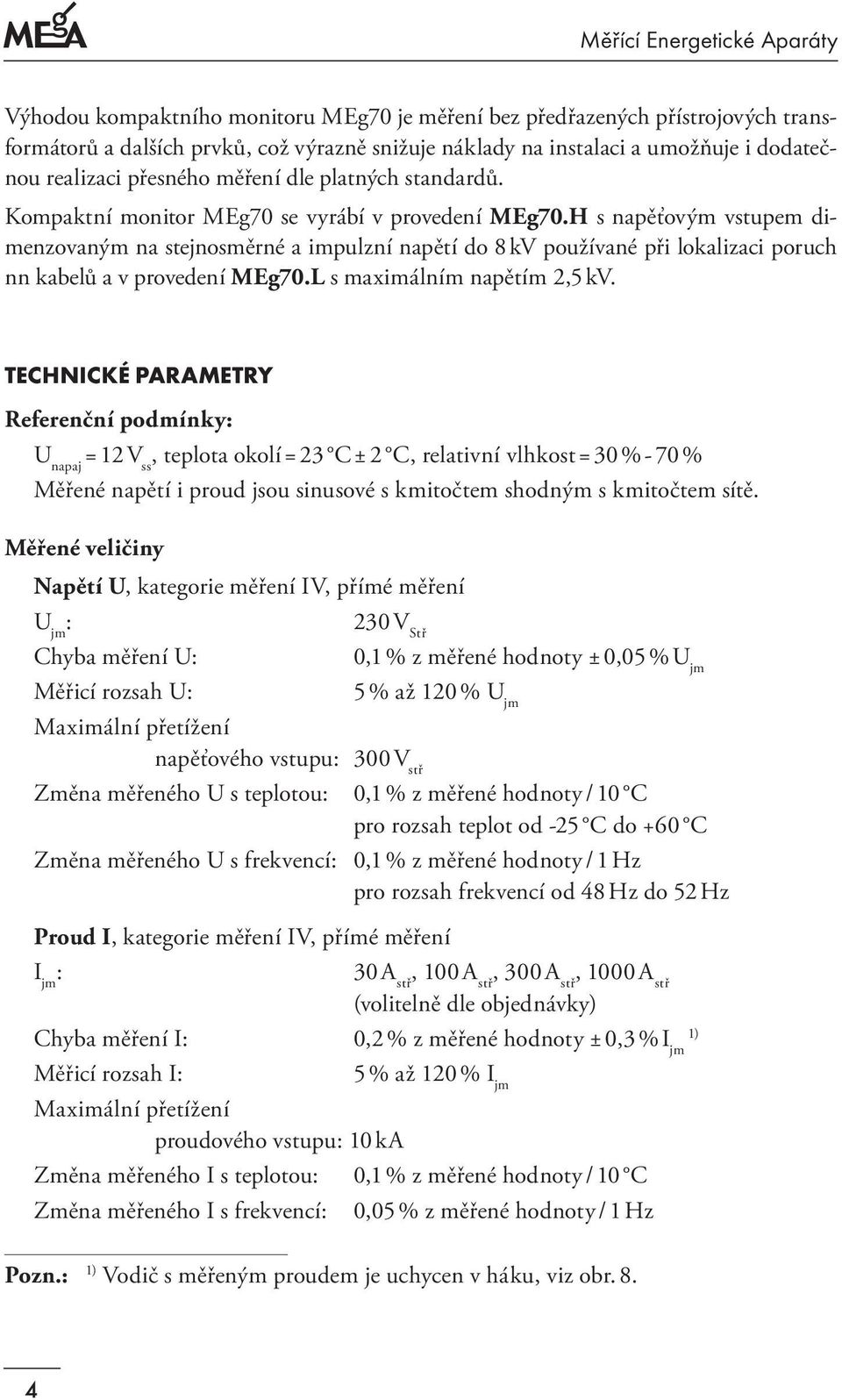 H s napěťovým vstupem dimenzovaným na stejnosměrné a impulzní napětí do 8 kv používané při lokalizaci poruch nn kabelů a v provedení MEg70.L s maximálním napětím 2,5 kv.