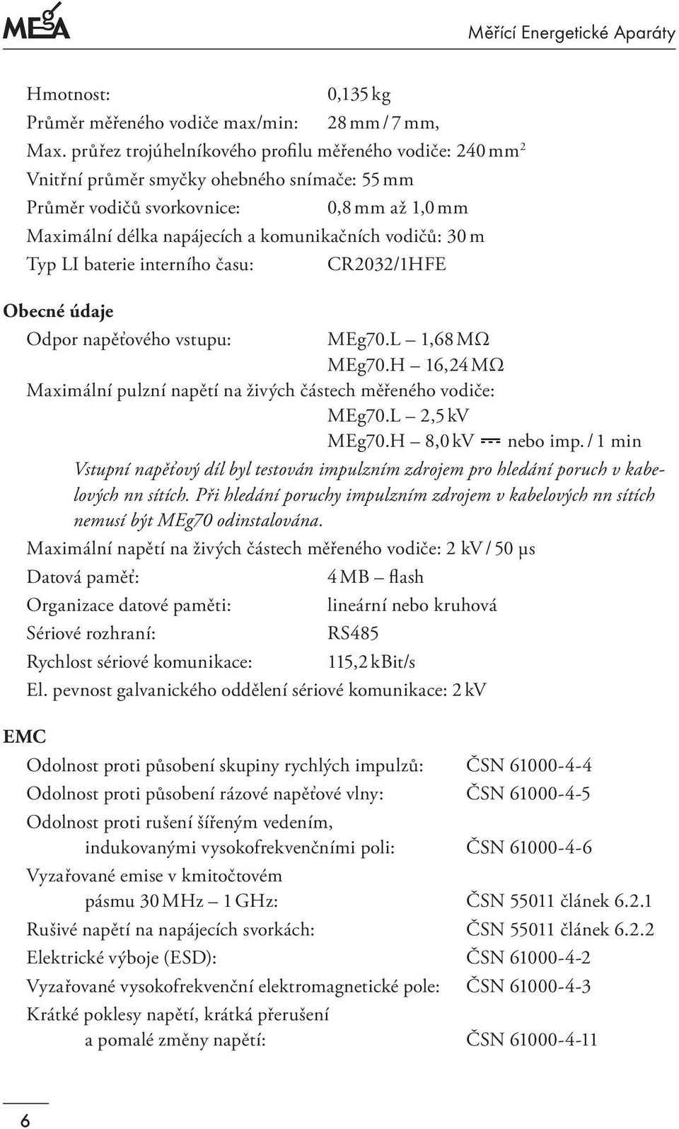 30 m Typ LI baterie interního času: CR2032/1HFE Obecné údaje Odpor napěťového vstupu: MEg70.L 1,68 MΩ MEg70.H 16,24 MΩ Maximální pulzní napětí na živých částech měřeného vodiče: MEg70.L 2,5 kv MEg70.