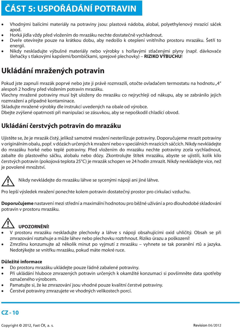 Nikdy neskladujte výbušné materiály nebo výrobky s hořlavými stlačenými plyny (např. dávkovače šlehačky s tlakovými kapslemi/bombičkami, sprejové plechovky) RIZIKO VÝBUCHU!
