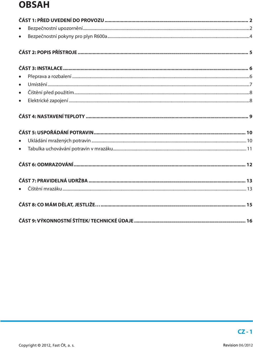 .. 9 ČÁST 5: USPOŘÁDÁNÍ POTRAVIN... 10 Ukládání mražených potravin... 10 Tabulka uchovávání potravin v mrazáku... 11 ČÁST 6: ODMRAZOVÁNÍ.