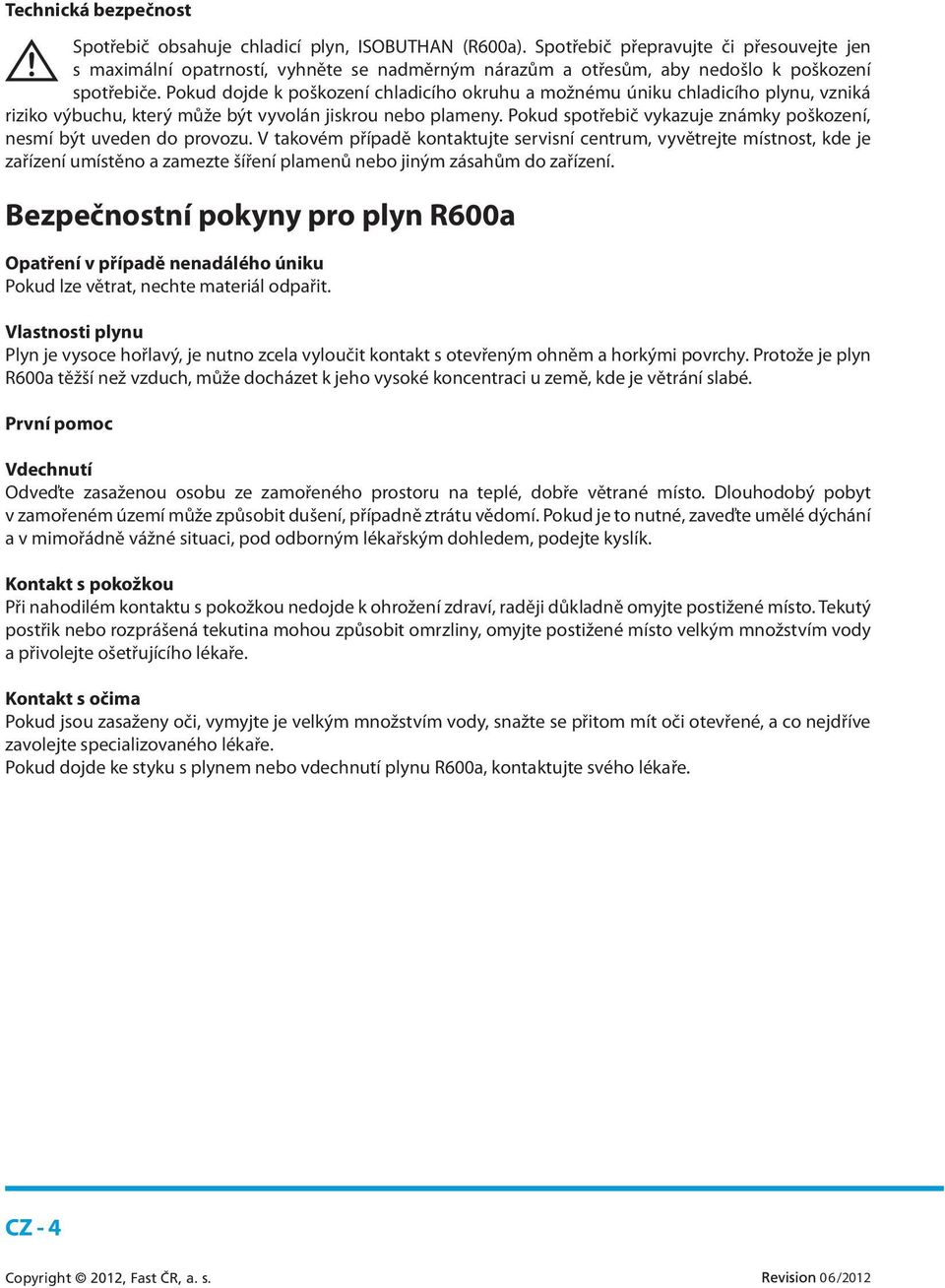 Pokud dojde k poškození chladicího okruhu a možnému úniku chladicího plynu, vzniká riziko výbuchu, který může být vyvolán jiskrou nebo plameny.