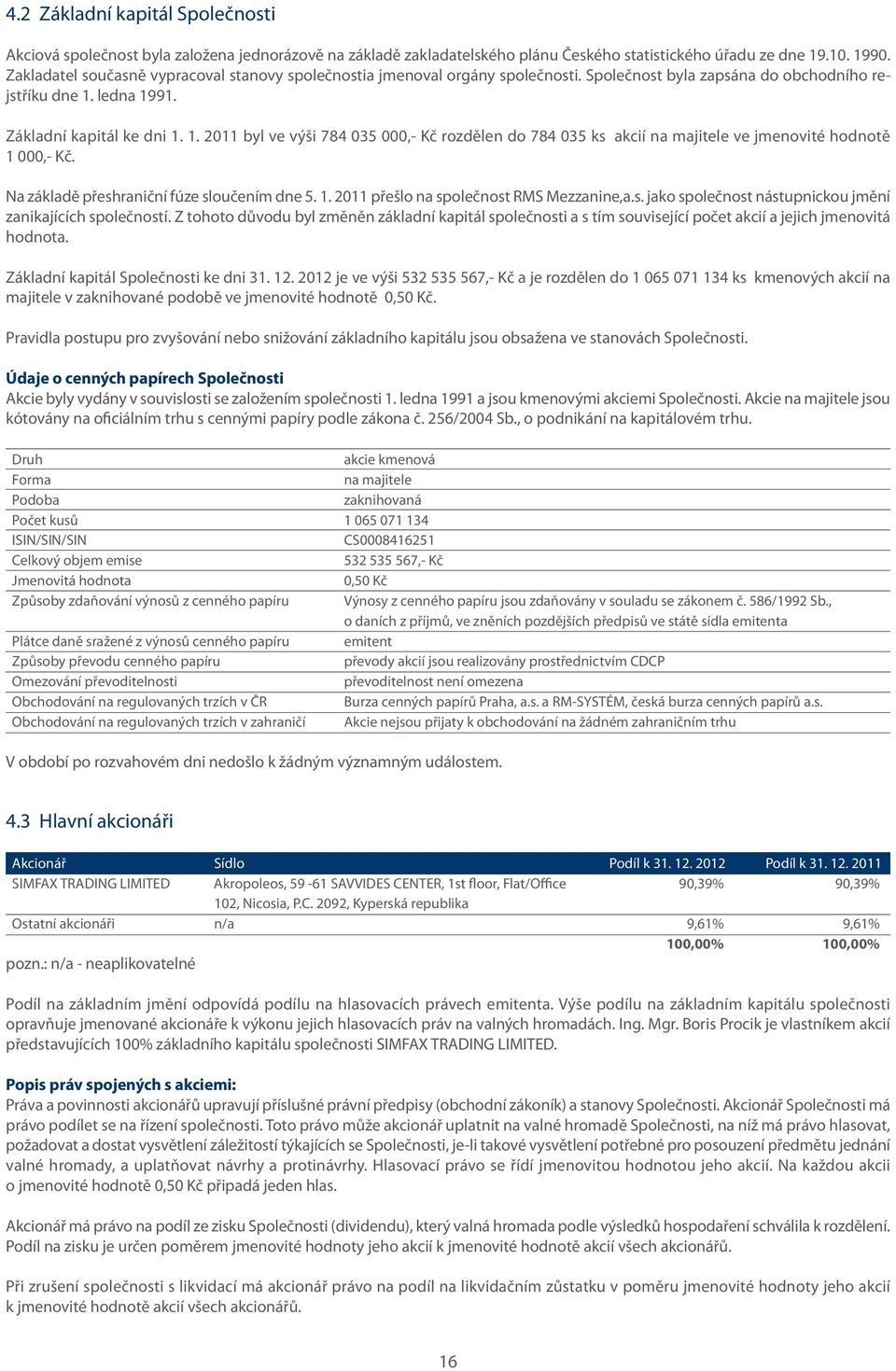 ledna 1991. Základní kapitál ke dni 1. 1. 2011 byl ve výši 784 035 000,- Kč rozdělen do 784 035 ks akcií na majitele ve jmenovité hodnotě 1 000,- Kč. Na základě přeshraniční fúze sloučením dne 5. 1. 2011 přešlo na společnost RMS Mezzanine,a.