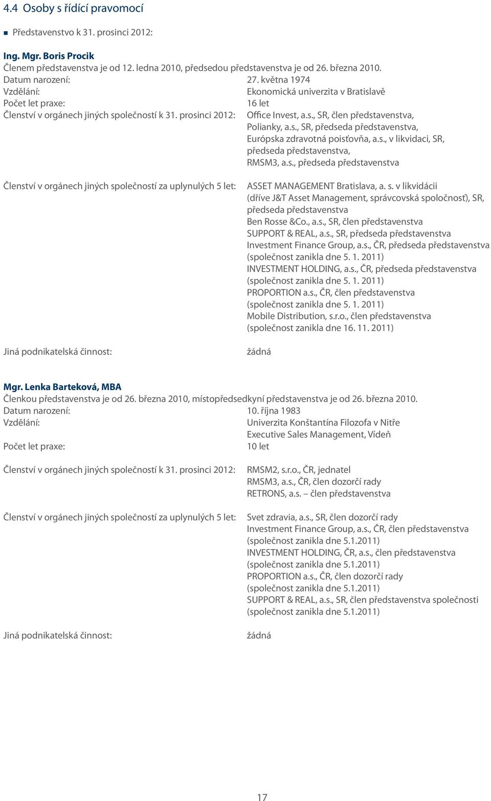 s., SR, předseda představenstva, Európska zdravotná poisťovňa, a.s., v likvidaci, SR, předseda představenstva, RMSM3, a.s., předseda představenstva Členství v orgánech jiných společností za uplynulých 5 let: Jiná podnikatelská činnost: ASSET MANAGEMENT Bratislava, a.