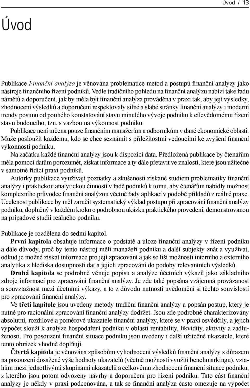 respektovaly silné a slabé stránky finanční analýzy i moderní trendy posunu od pouhého konstatování stavu minulého vývoje podniku k cílevědomému řízení stavu budoucího, tzn.