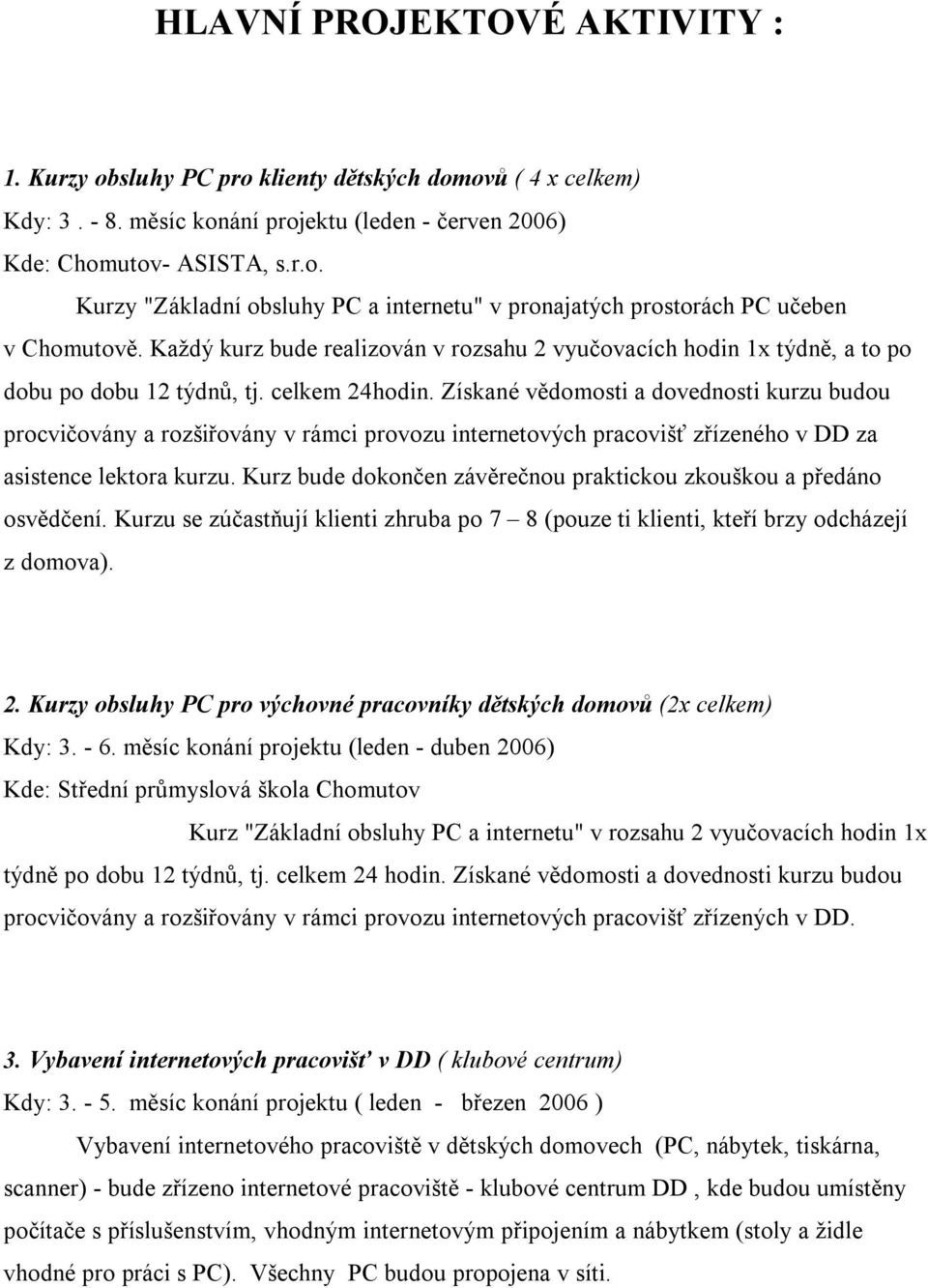 Získané vědomosti a dovednosti kurzu budou procvičovány a rozšiřovány v rámci provozu internetových pracovišť zřízeného v DD za asistence lektora kurzu.