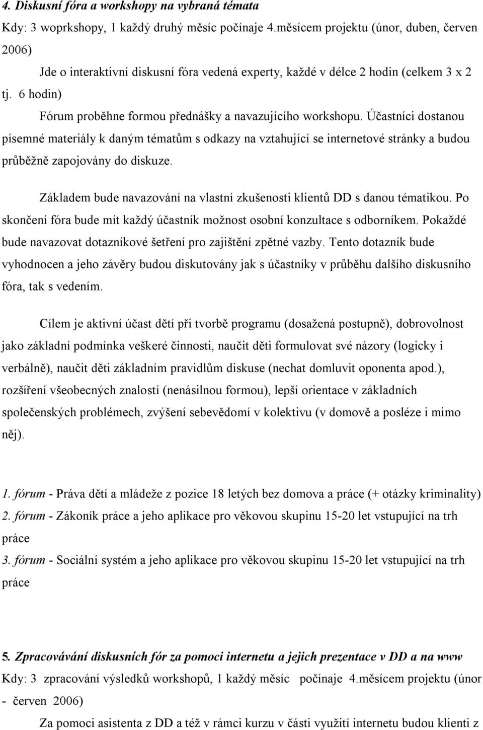 Účastníci dostanou písemné materiály k daným tématům s odkazy na vztahující se internetové stránky a budou průběžně zapojovány do diskuze.