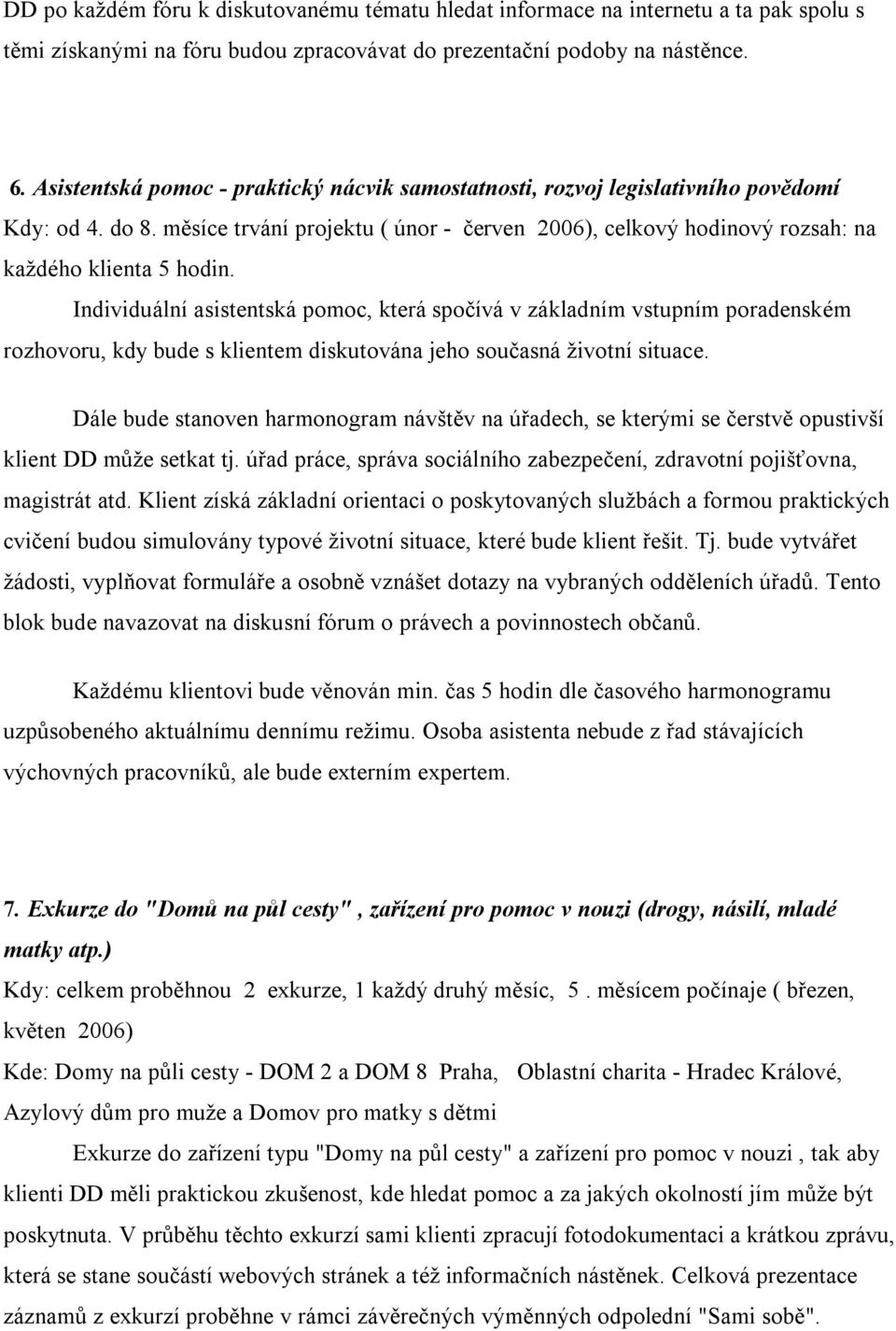 Individuální asistentská pomoc, která spočívá v základním vstupním poradenském rozhovoru, kdy bude s klientem diskutována jeho současná životní situace.