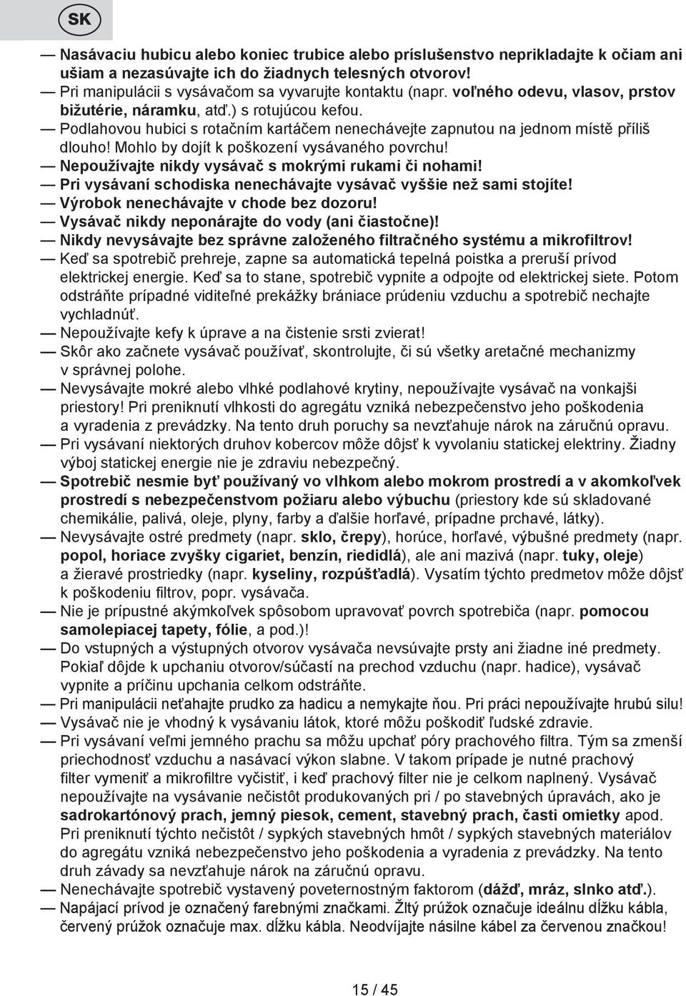 Mohlo by dojít k poškození vysávaného povrchu! Nepoužívajte nikdy vysávač s mokrými rukami či nohami! Pri vysávaní schodiska nenechávajte vysávač vyššie než sami stojíte!