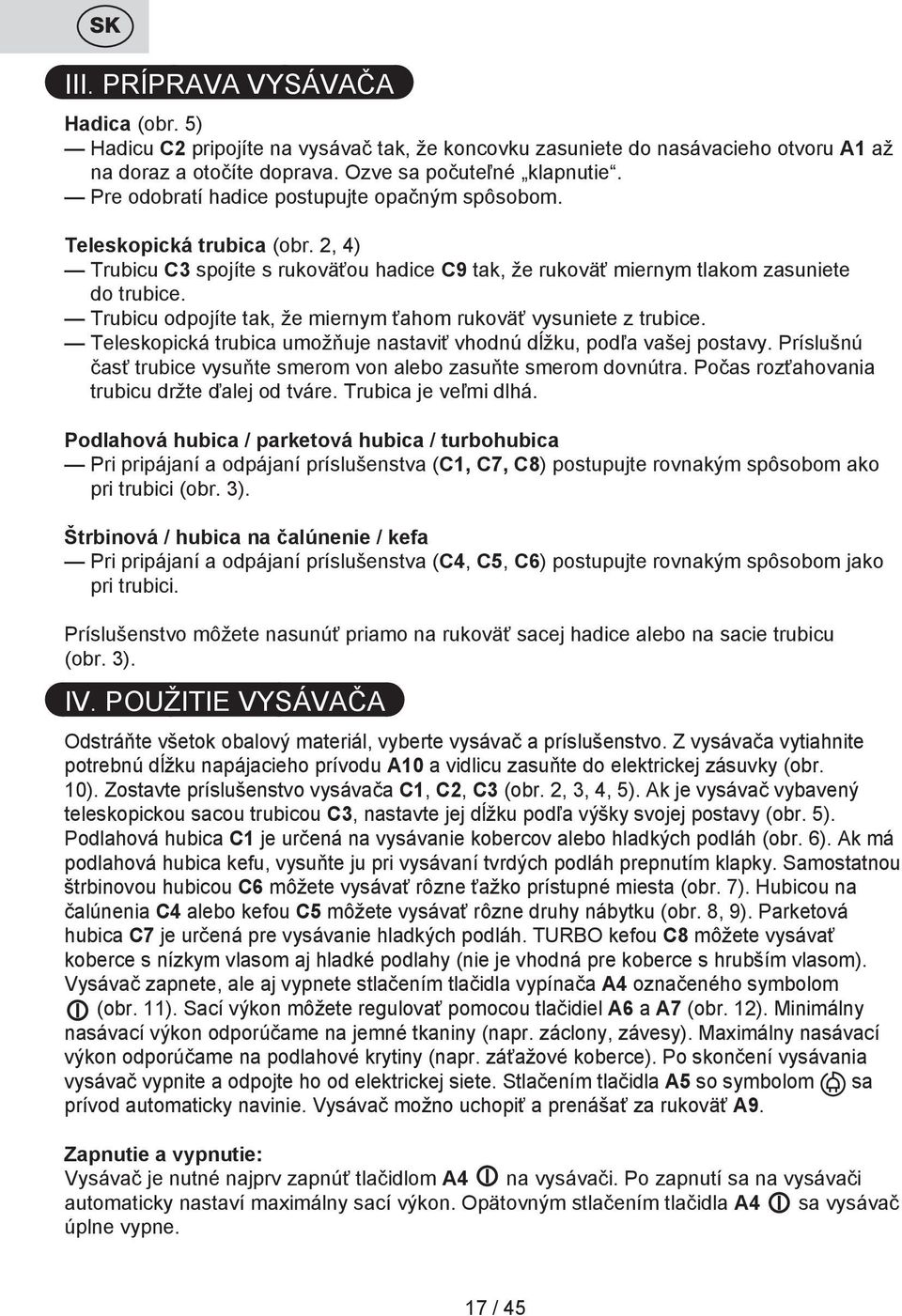 Trubicu odpojíte tak, že miernym ťahom rukoväť vysuniete z trubice. Teleskopická trubica umožňuje nastaviť vhodnú dĺžku, podľa vašej postavy.