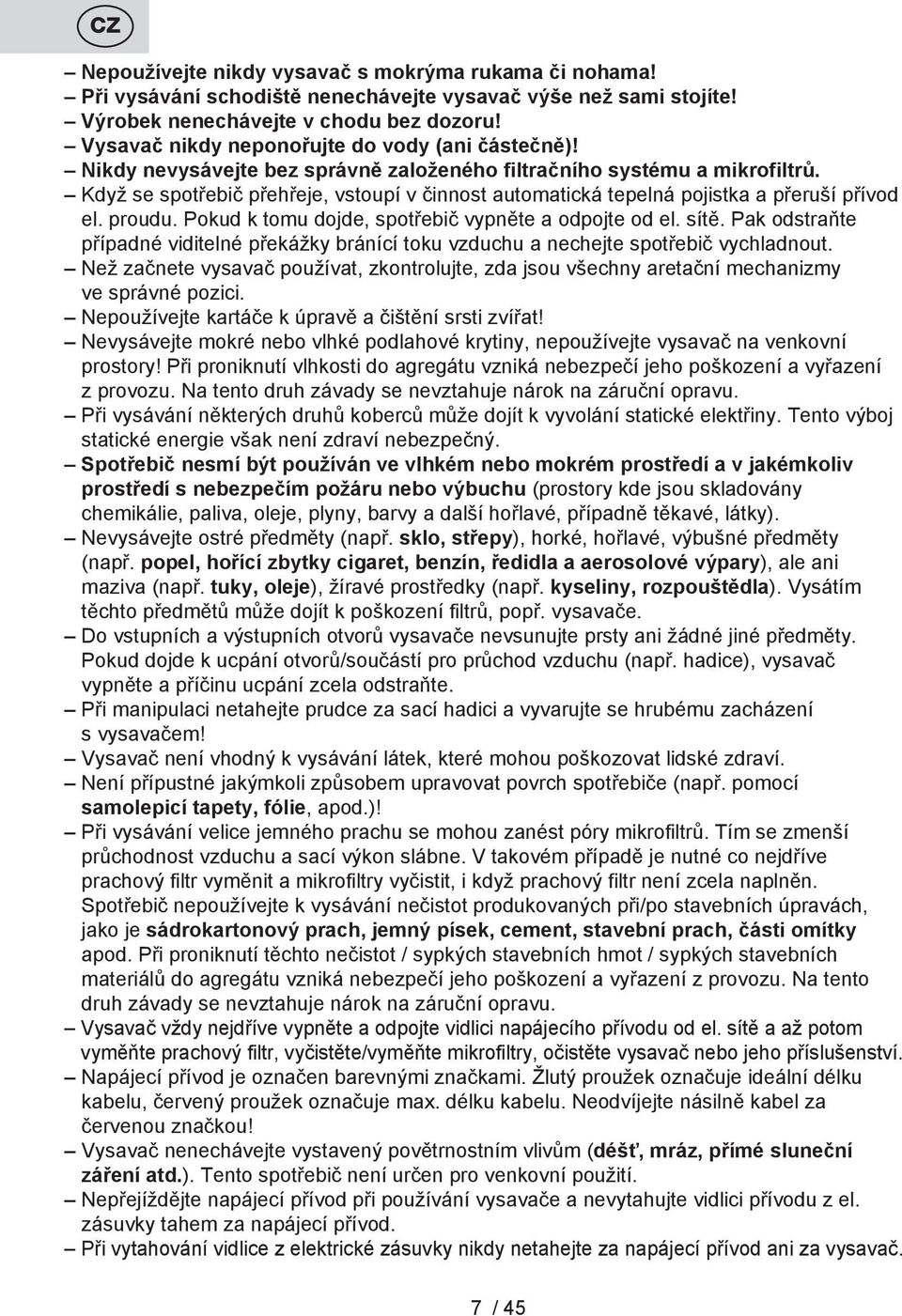 Když se spotřebič přehřeje, vstoupí v činnost automatická tepelná pojistka a přeruší přívod el. proudu. Pokud k tomu dojde, spotřebič vypněte a odpojte od el. sítě.