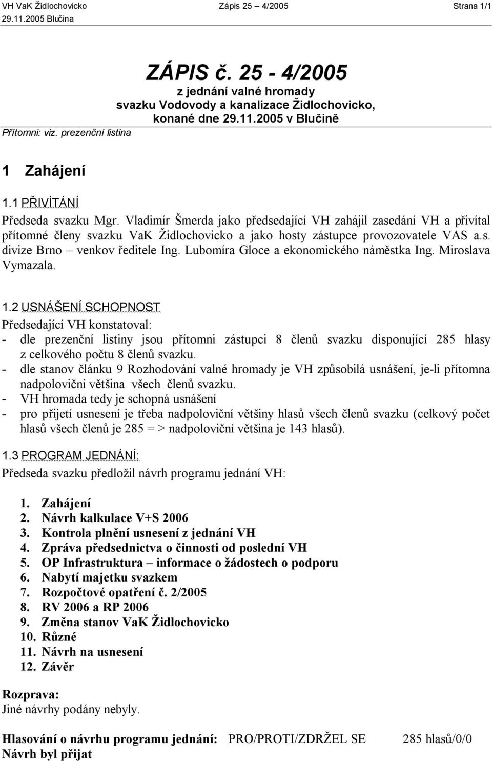 Vladimír Šmerda jako předsedající VH zahájil zasedání VH a přivítal přítomné členy svazku VaK Židlochovicko a jako hosty zástupce provozovatele VAS a.s. divize Brno venkov ředitele Ing.