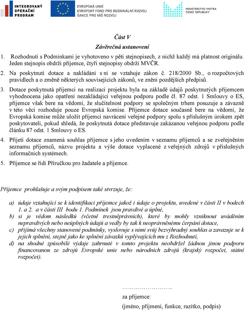 Dotace poskytnutá příjemci na realizaci projektu byla na základě údajů poskytnutých příjemcem vyhodnocena jako opatření nezakládající veřejnou podporu podle čl. 87 odst.