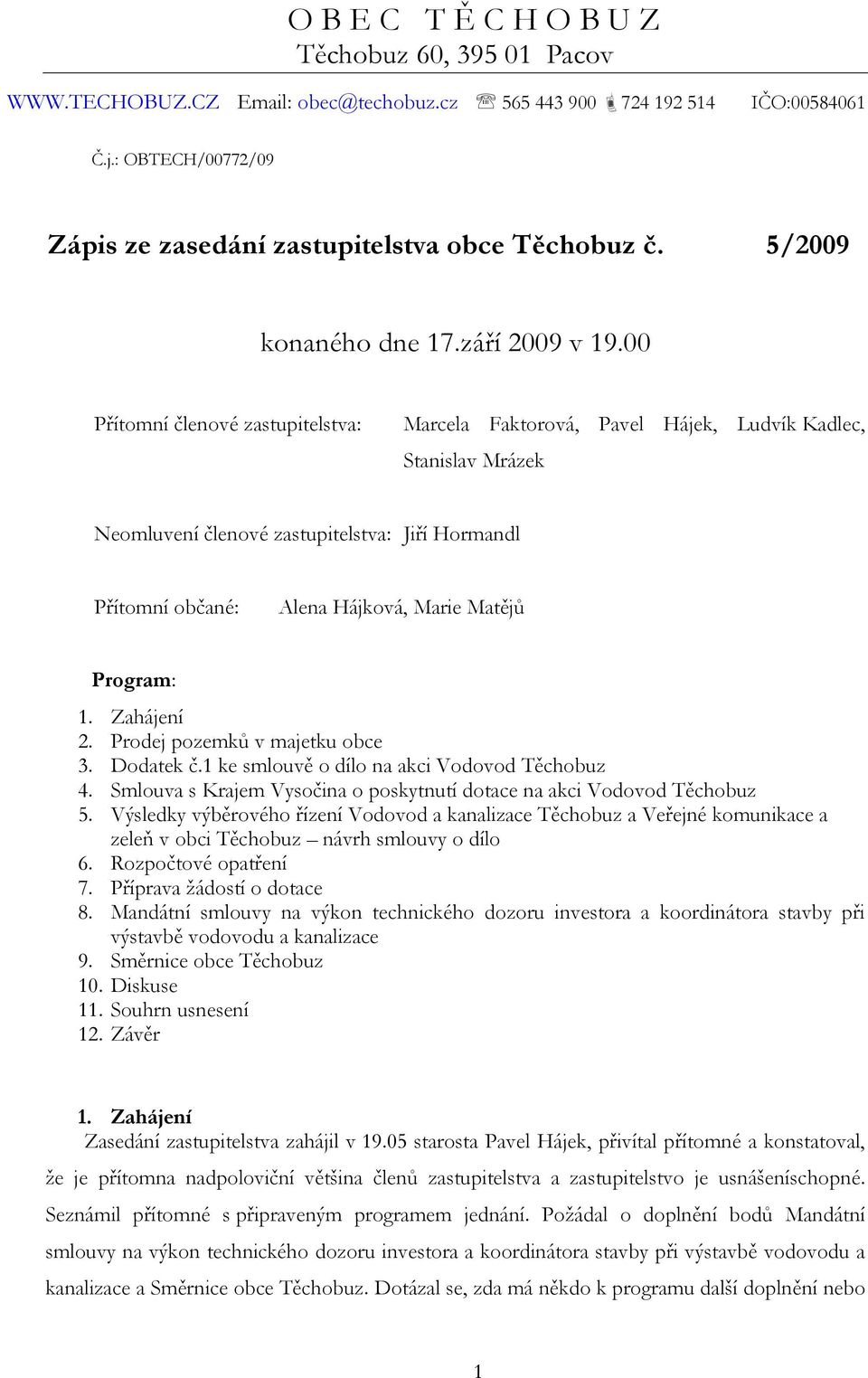 00 Přítomní členové zastupitelstva: Marcela Faktorová, Pavel Hájek, Ludvík Kadlec, Stanislav Mrázek Neomluvení členové zastupitelstva: Jiří Hormandl Přítomní občané: Alena Hájková, Marie Matějů
