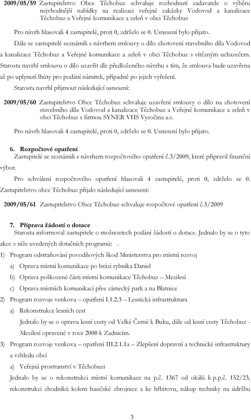 Dále se zastupitelé seznámili s návrhem smlouvy o dílo zhotovení stavebního díla Vodovod a kanalizace Těchobuz a Veřejné komunikace a zeleň v obci Těchobuz s vítězným uchazečem.