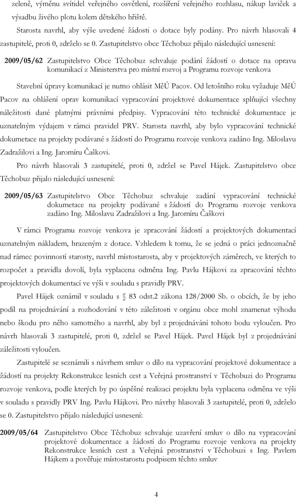 Zastupitelstvo obce Těchobuz přijalo následující usnesení: 2009/05/62 Zastupitelstvo Obce Těchobuz schvaluje podání žádostí o dotace na opravu komunikací z Ministerstva pro místní rozvoj a Programu