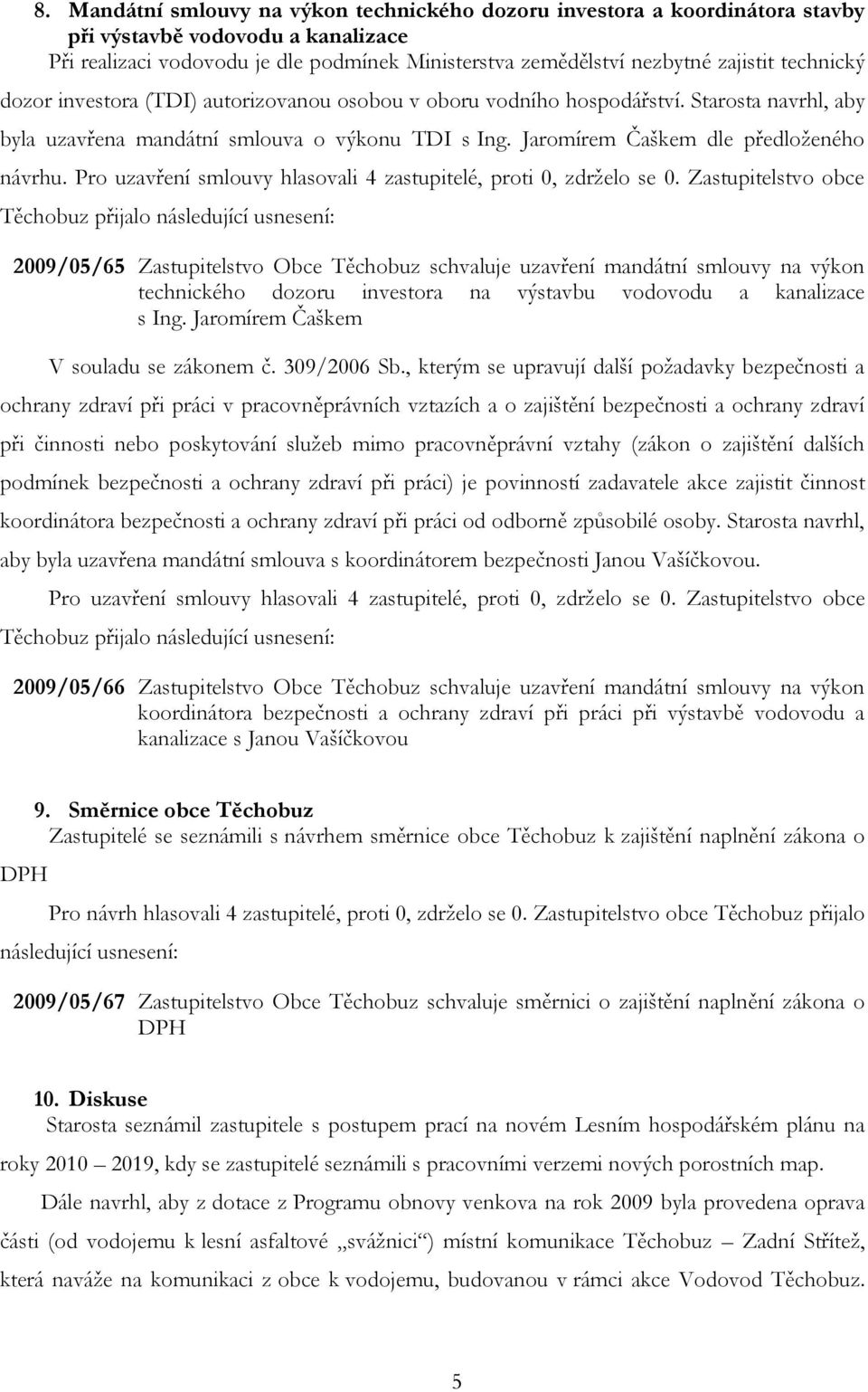 Pro uzavření smlouvy hlasovali 4 zastupitelé, proti 0, zdrželo se 0.
