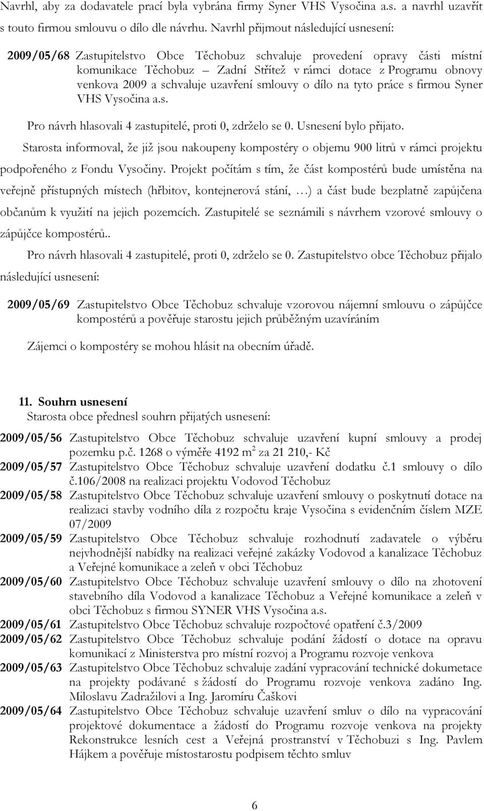 schvaluje uzavření smlouvy o dílo na tyto práce s firmou Syner VHS Vysočina a.s. Pro návrh hlasovali 4 zastupitelé, proti 0, zdrželo se 0. Usnesení bylo přijato.
