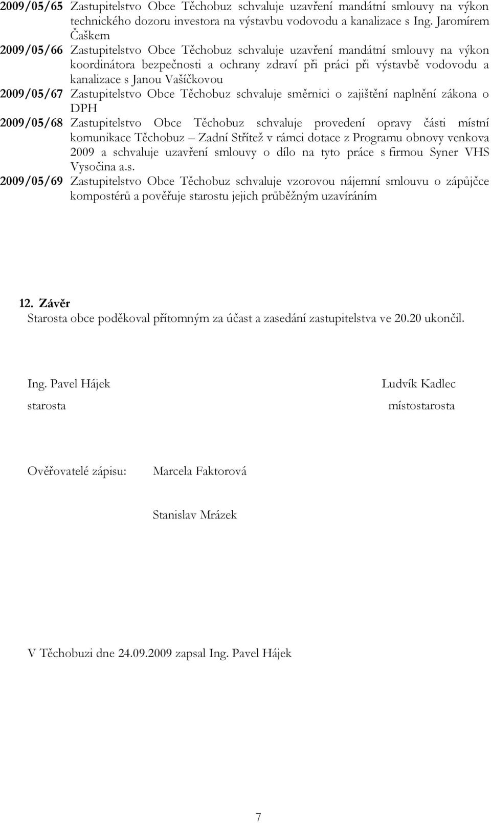 Vašíčkovou 2009/05/67 Zastupitelstvo Obce Těchobuz schvaluje směrnici o zajištění naplnění zákona o DPH 2009/05/68 Zastupitelstvo Obce Těchobuz schvaluje provedení opravy části místní komunikace