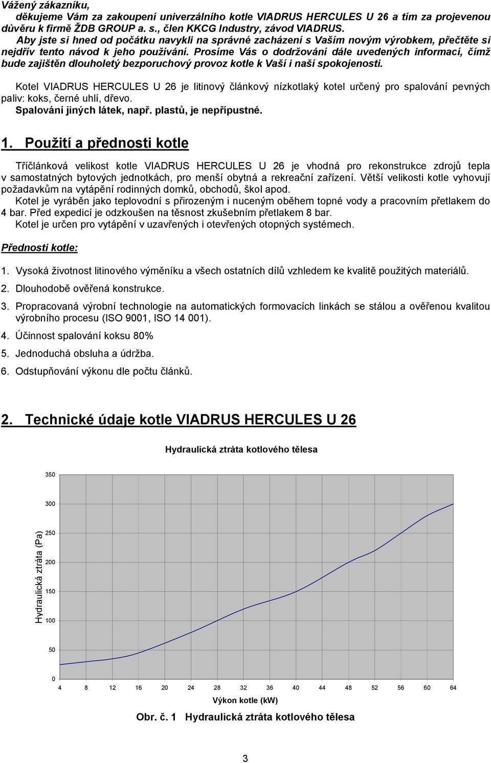 Prosíme Vás o dodržování dále uvedených informací, čímž bude zajištěn dlouholetý bezporuchový provoz kotle k Vaší i naší spokojenosti.