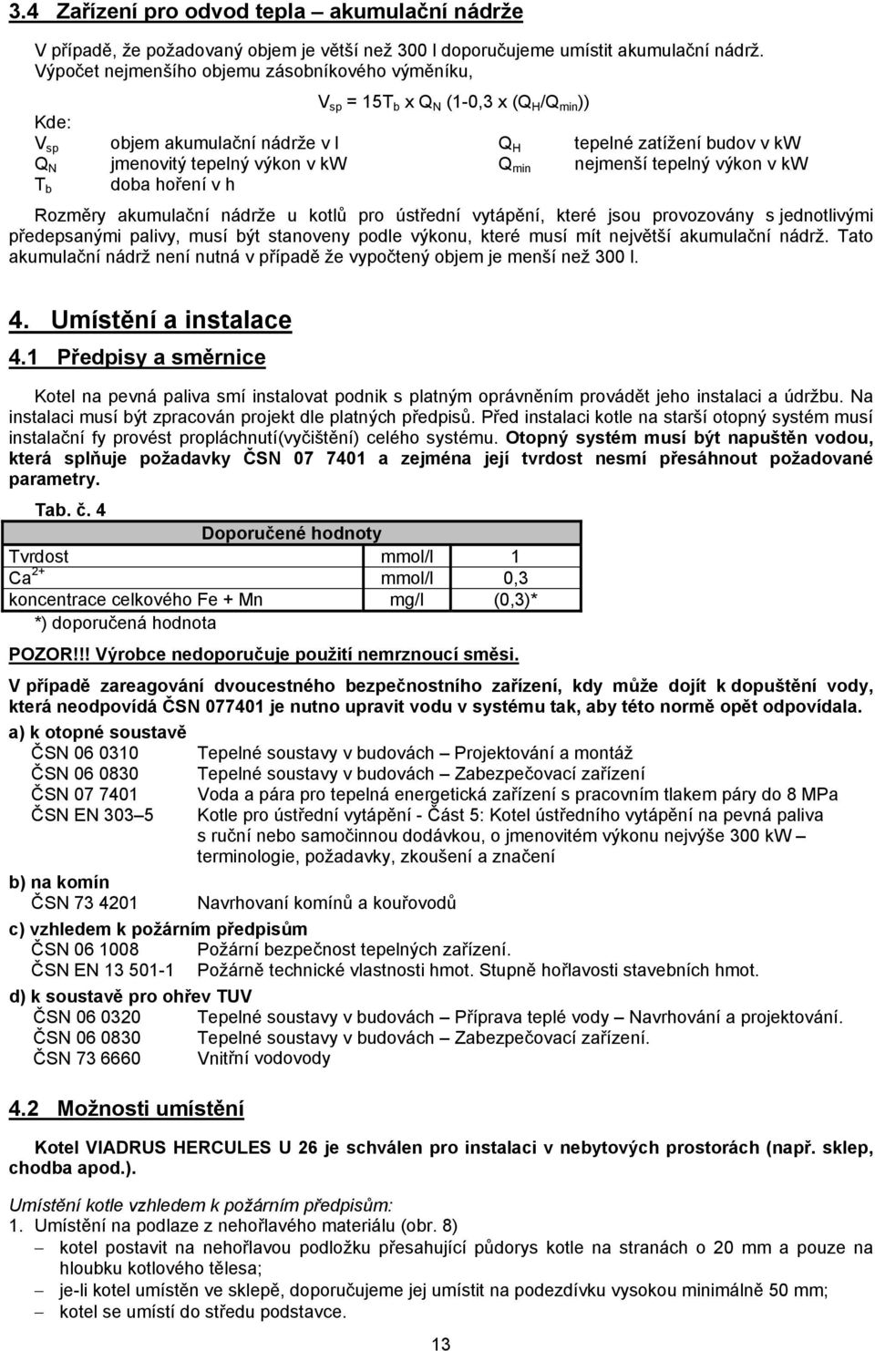 tepelné zatížení budov v kw nejmenší tepelný výkon v kw Rozměry akumulační nádrže u kotlů pro ústřední vytápění, které jsou provozovány s jednotlivými předepsanými palivy, musí být stanoveny podle