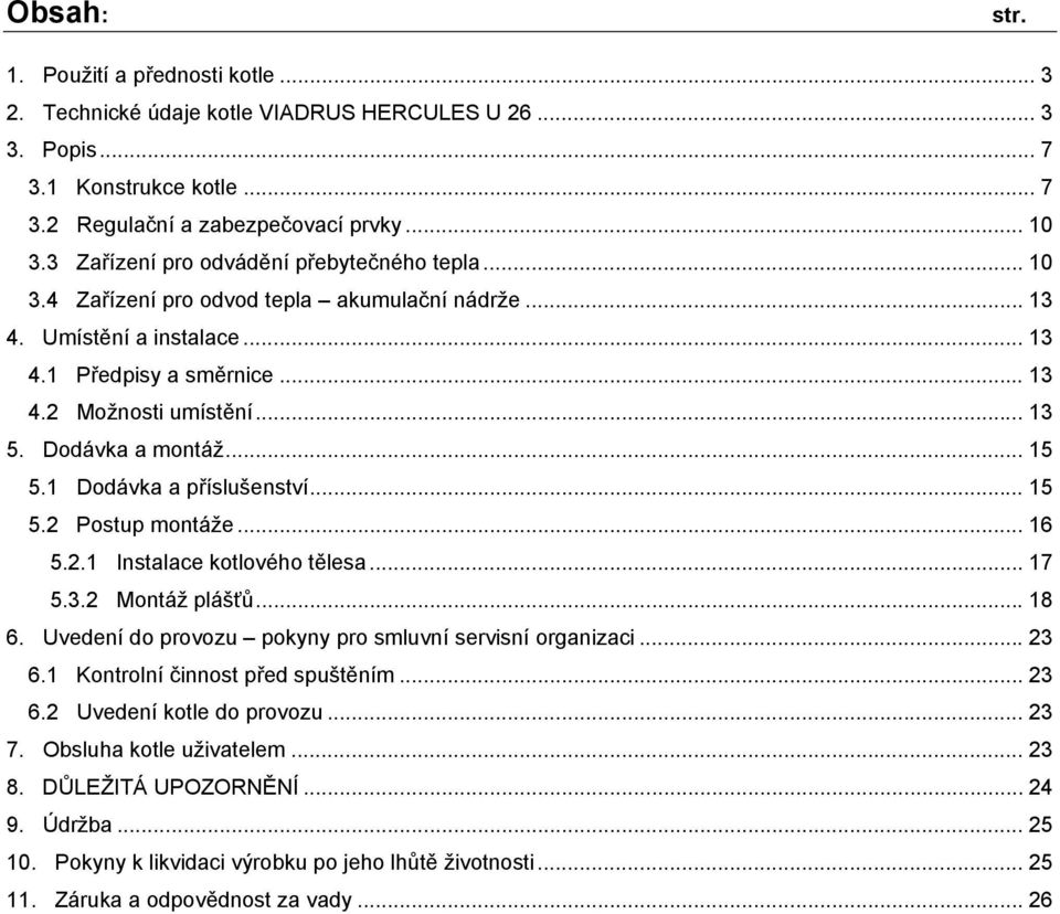 Dodávka a montáž... 15 5.1 Dodávka a příslušenství... 15 5.2 Postup montáže... 16 5.2.1 Instalace kotlového tělesa... 17 5.3.2 Montáž plášťů... 18 6.