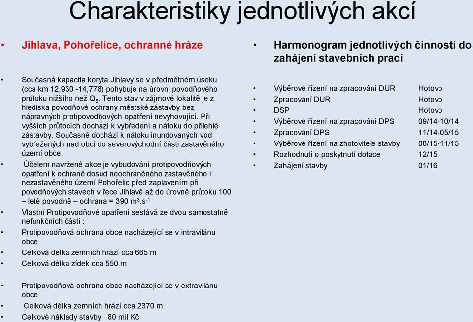 Při vyšších průtocích dochází k vybředení a nátoku do přilehlé zástavby. Současně dochází k nátoku inundovaných vod vybřežených nad obcí do severovýchodní části zastavěného území obce.