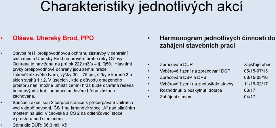 V úsecích, kde z důvodu omezeného prostoru není možné umístit zemní hráz bude ochrana řešena betonovými zdmi. Inundace na levém břehu zůstane zachována.