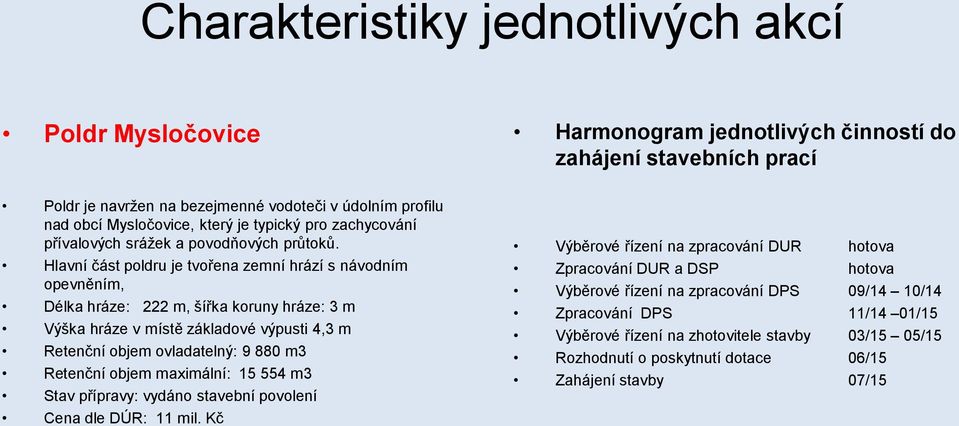 ovladatelný: 9 880 m3 Retenční objem maximální: 15 554 m3 Stav přípravy: vydáno stavební povolení Cena dle DÚR: 11 mil.