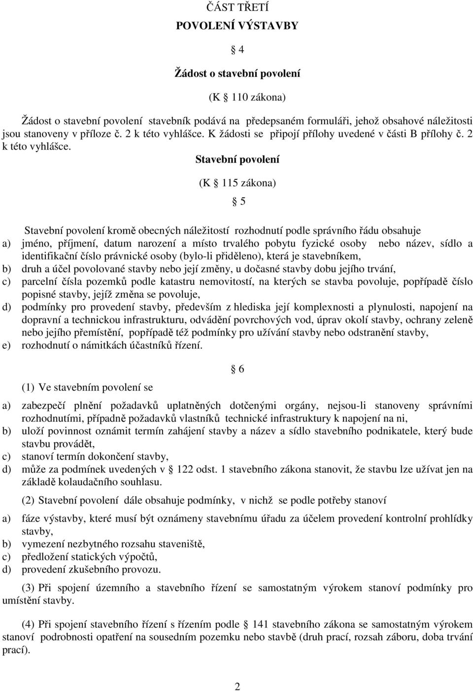 Stavební povolení (K 115 zákona) 5 Stavební povolení kromě obecných náležitostí rozhodnutí podle správního řádu obsahuje a) jméno, příjmení, datum narození a místo trvalého pobytu fyzické osoby nebo