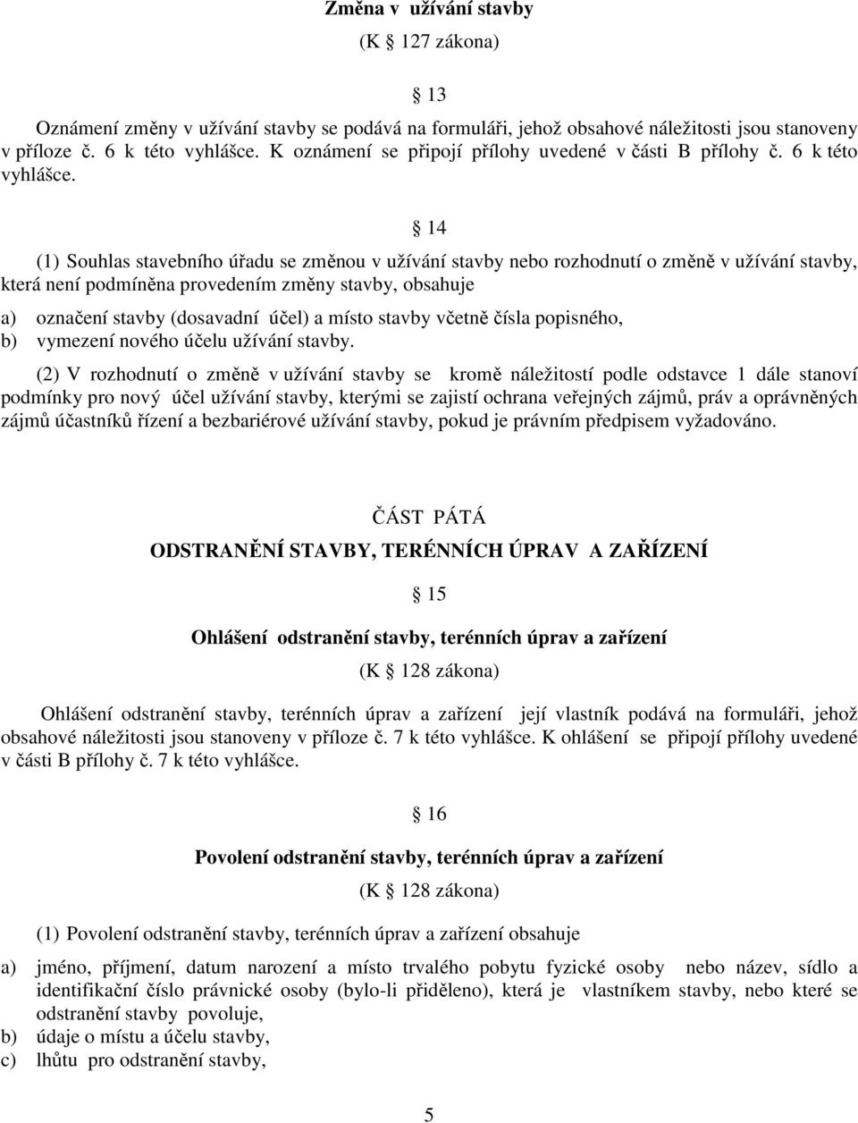 14 (1) Souhlas stavebního úřadu se změnou v užívání stavby nebo rozhodnutí o změně v užívání stavby, která není podmíněna provedením změny stavby, obsahuje a) označení stavby (dosavadní účel) a místo