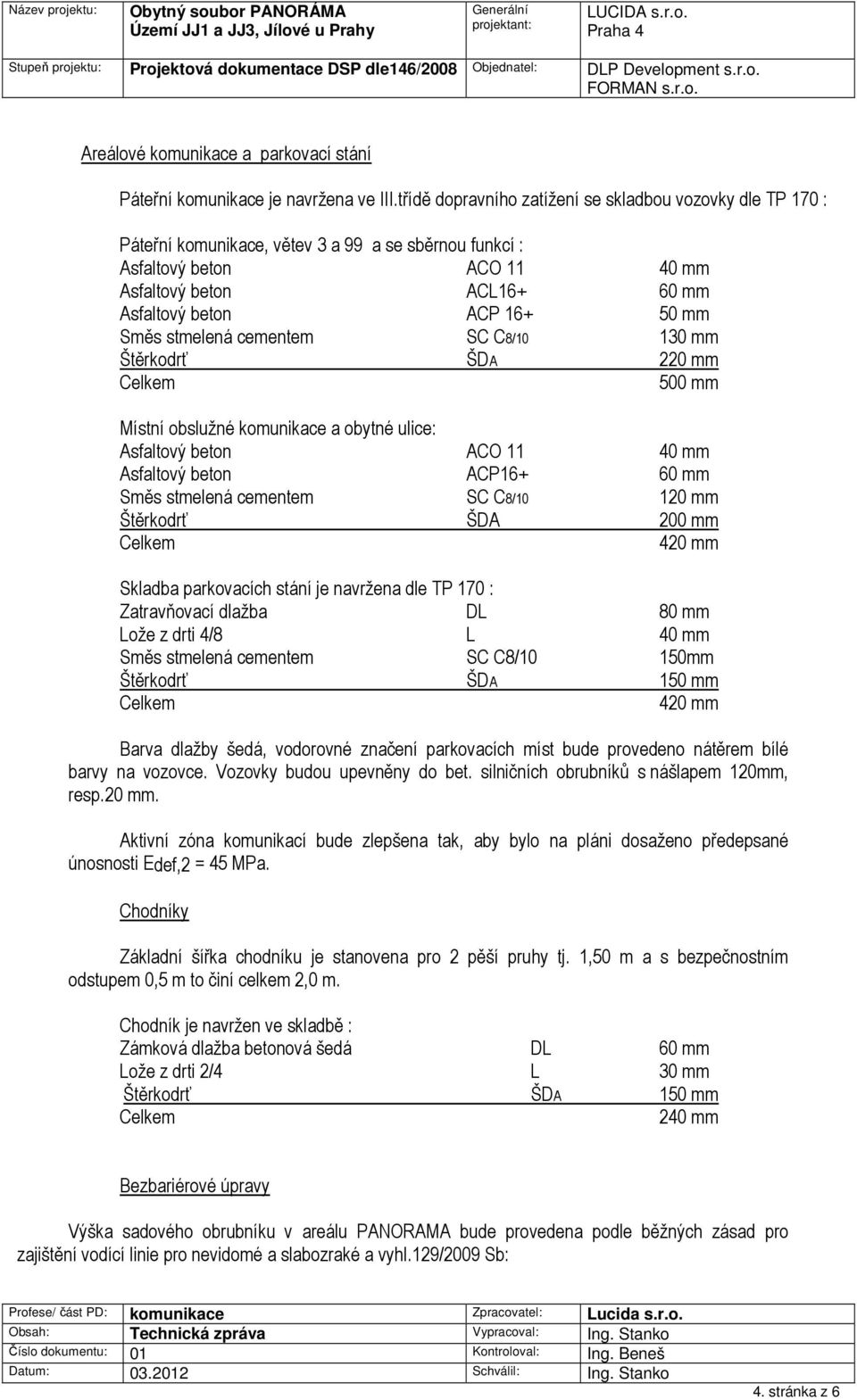 mm Směs stmelená cementem SC C8/10 130 mm Štěrkodrť ŠDA 220 mm 500 mm Místní obslužné komunikace a obytné ulice: Asfaltový beton ACO 11 40 mm Asfaltový beton ACP16+ 60 mm Směs stmelená cementem SC