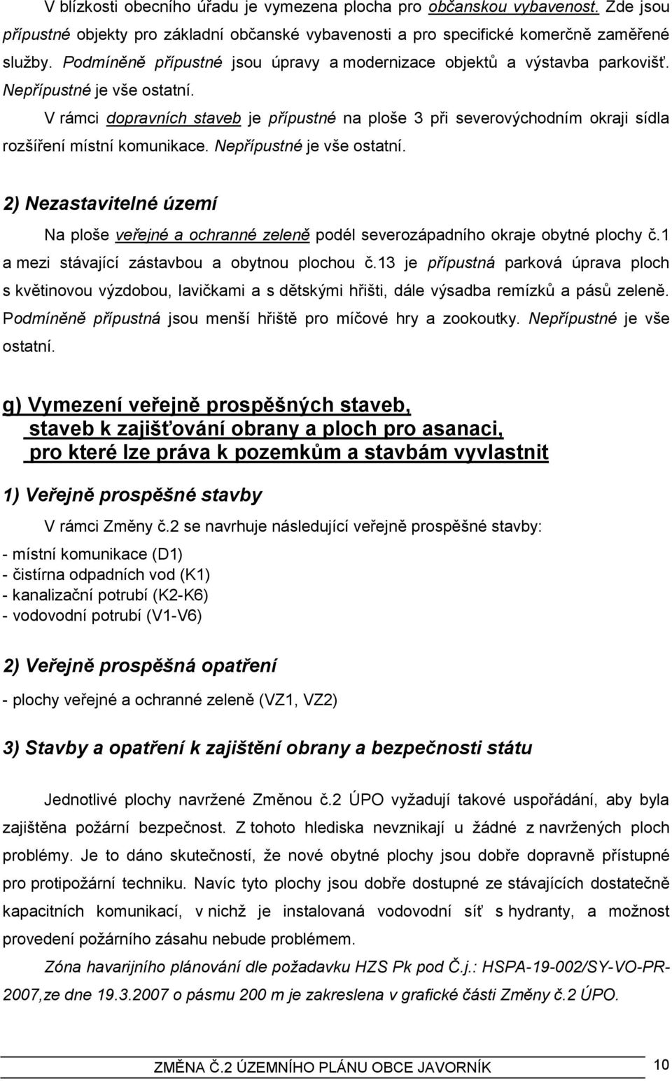 V rámci dopravních staveb je přípustné na ploše 3 při severovýchodním okraji sídla rozšíření místní komunikace. Nepřípustné je vše ostatní.