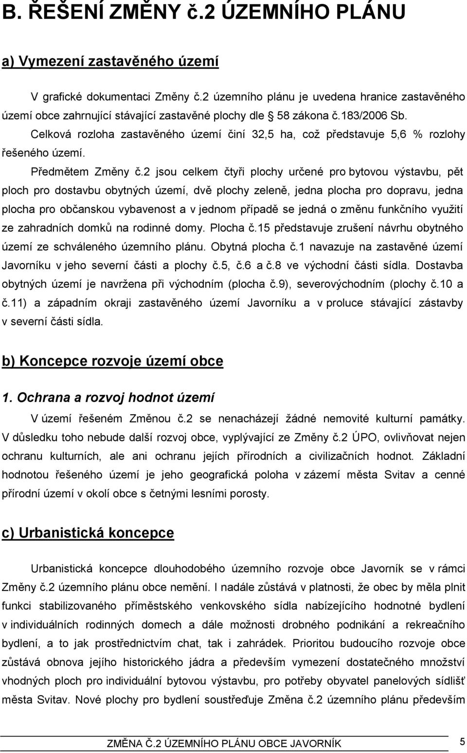 Celková rozloha zastavěného území činí 32,5 ha, coţ představuje 5,6 % rozlohy řešeného území. Předmětem Změny č.