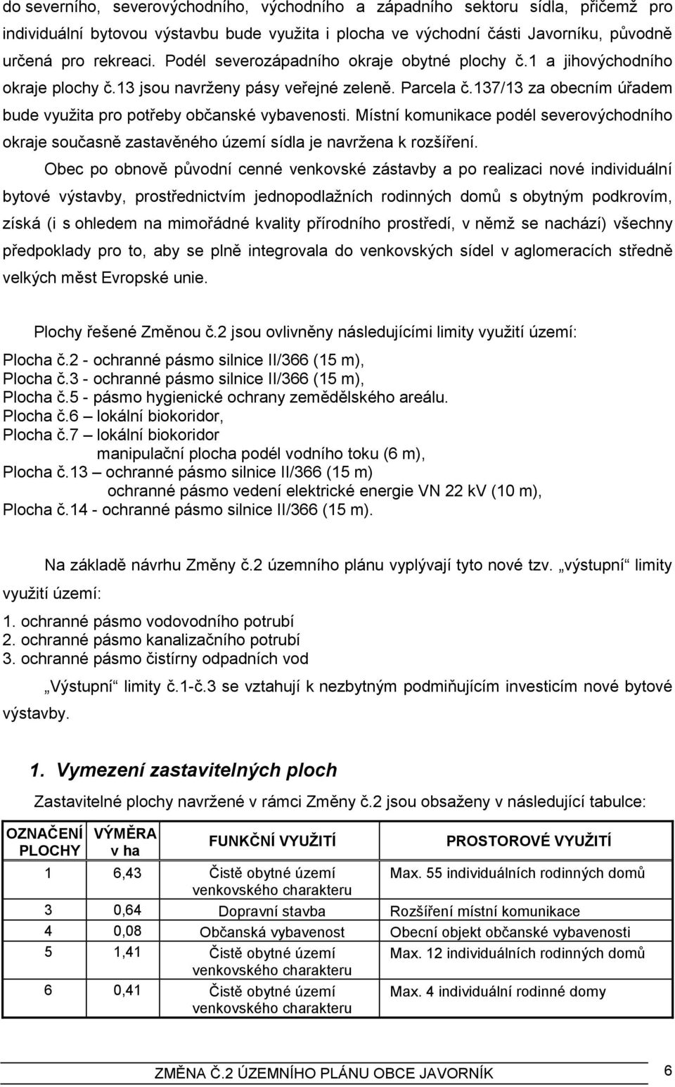 Místní komunikace podél severovýchodního okraje současně zastavěného území sídla je navrţena k rozšíření.