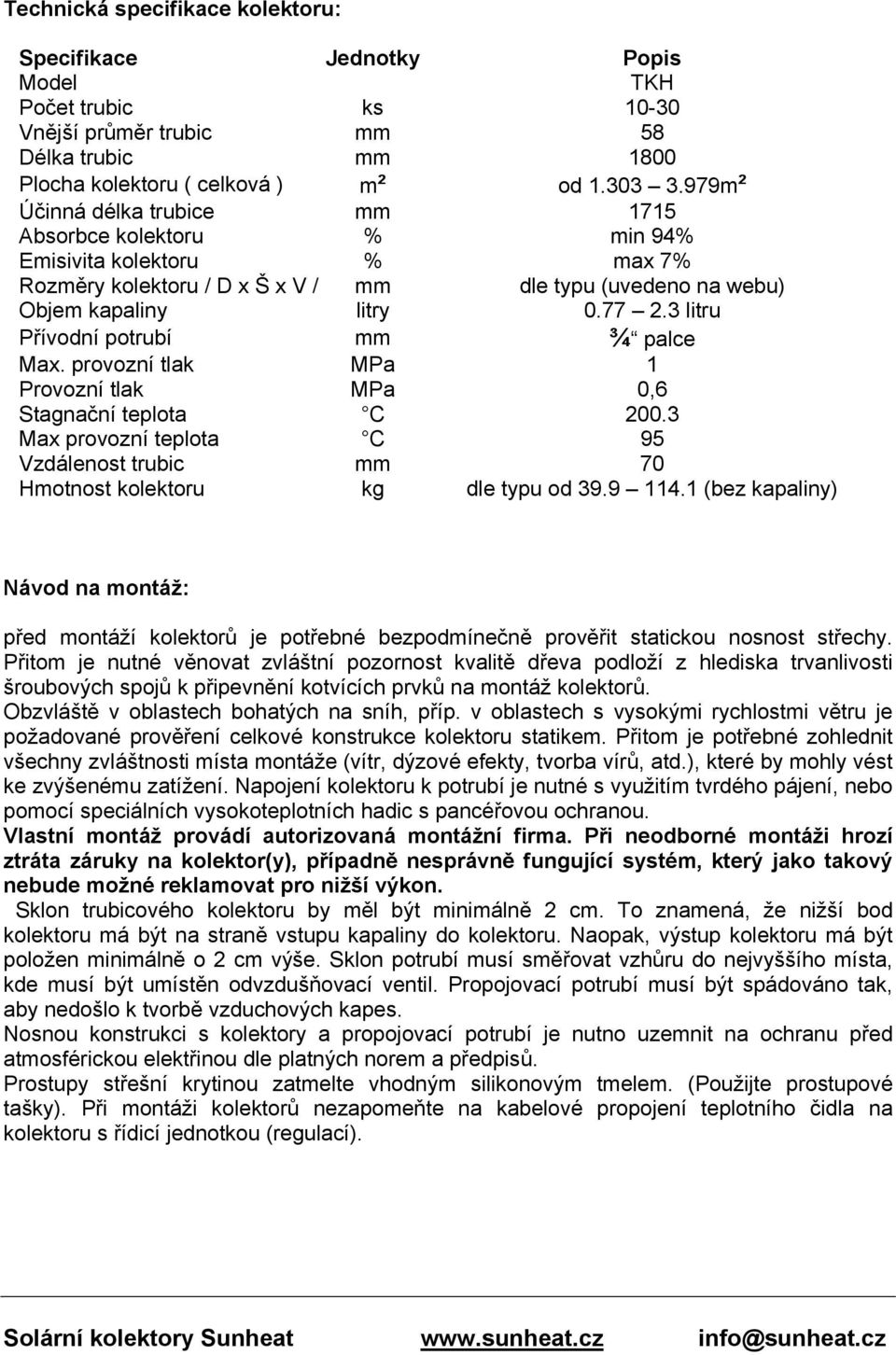 3 litru Přívodní potrubí mm ¾ palce Max. provozní tlak MPa 1 Provozní tlak MPa 0,6 Stagnační teplota C 200.3 Max provozní teplota C 95 Vzdálenost trubic mm 70 Hmotnost kolektoru kg dle typu od 39.