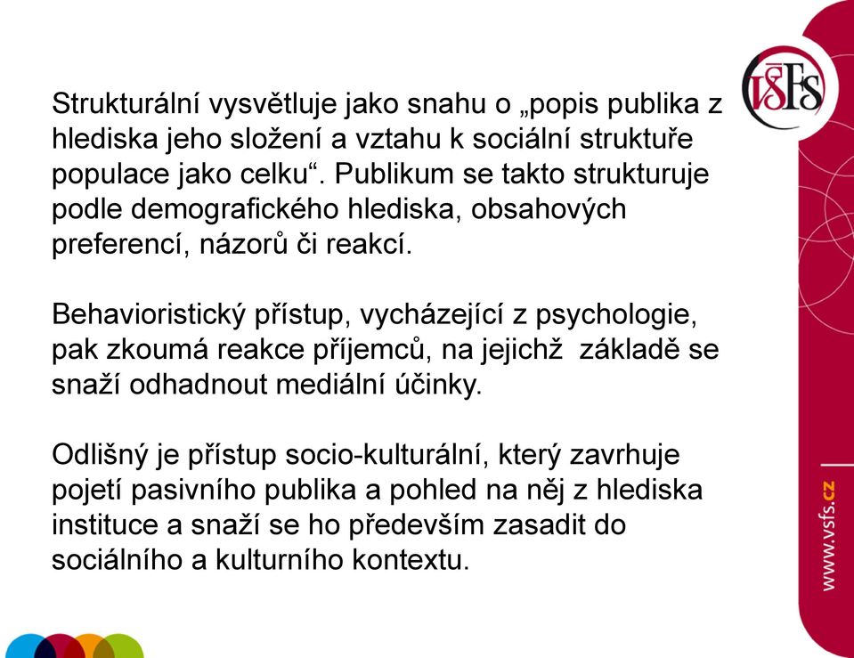 Behavioristický přístup, vycházející z psychologie, pak zkoumá reakce příjemců, na jejichž základě se snaží odhadnout mediální účinky.