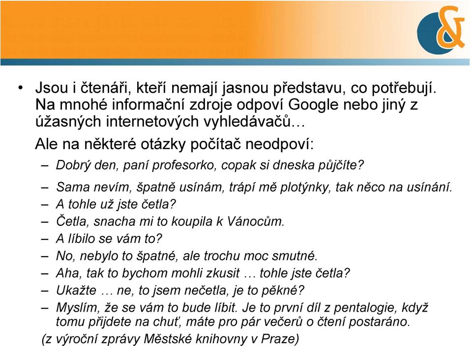 půjčíte? Sama nevím, špatně usínám, trápí mě plotýnky, tak něco na usínání. A tohle už jste četla? Četla, snacha mi to koupila k Vánocům. A líbilo se vám to?