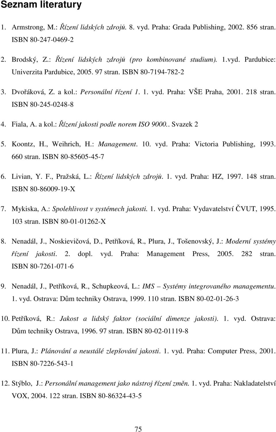 . Svazek 2 5. Koontz, H., Weihrich, H.: Management. 10. vyd. Praha: Victoria Publishing, 1993. 660 stran. ISBN 80-85605-45-7 6. Livian, Y. F., Pražská, L.: Řízení lidských zdrojů. 1. vyd. Praha: HZ, 1997.
