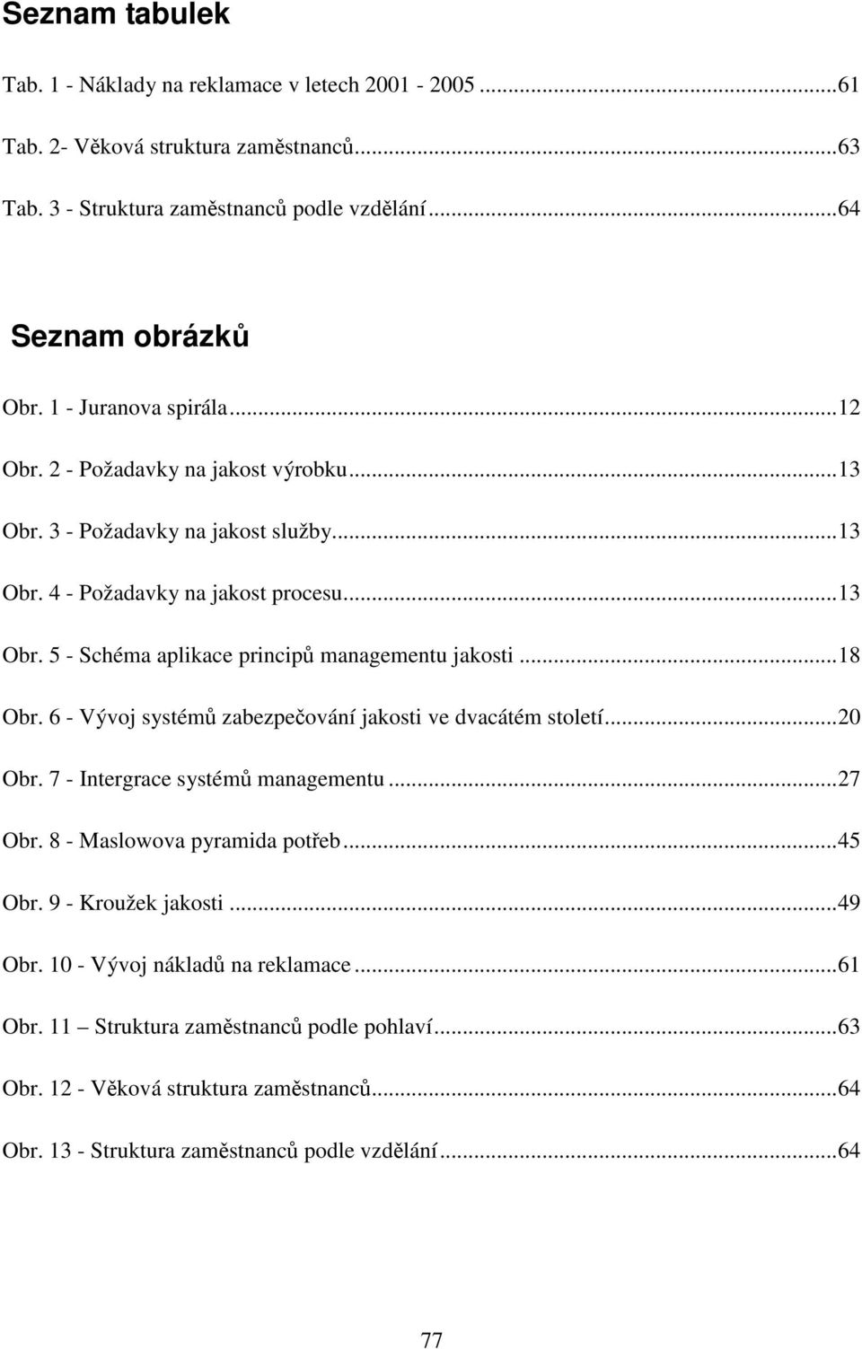 ..18 Obr. 6 - Vývoj systémů zabezpečování jakosti ve dvacátém století...20 Obr. 7 - Intergrace systémů managementu...27 Obr. 8 - Maslowova pyramida potřeb...45 Obr. 9 - Kroužek jakosti...49 Obr.