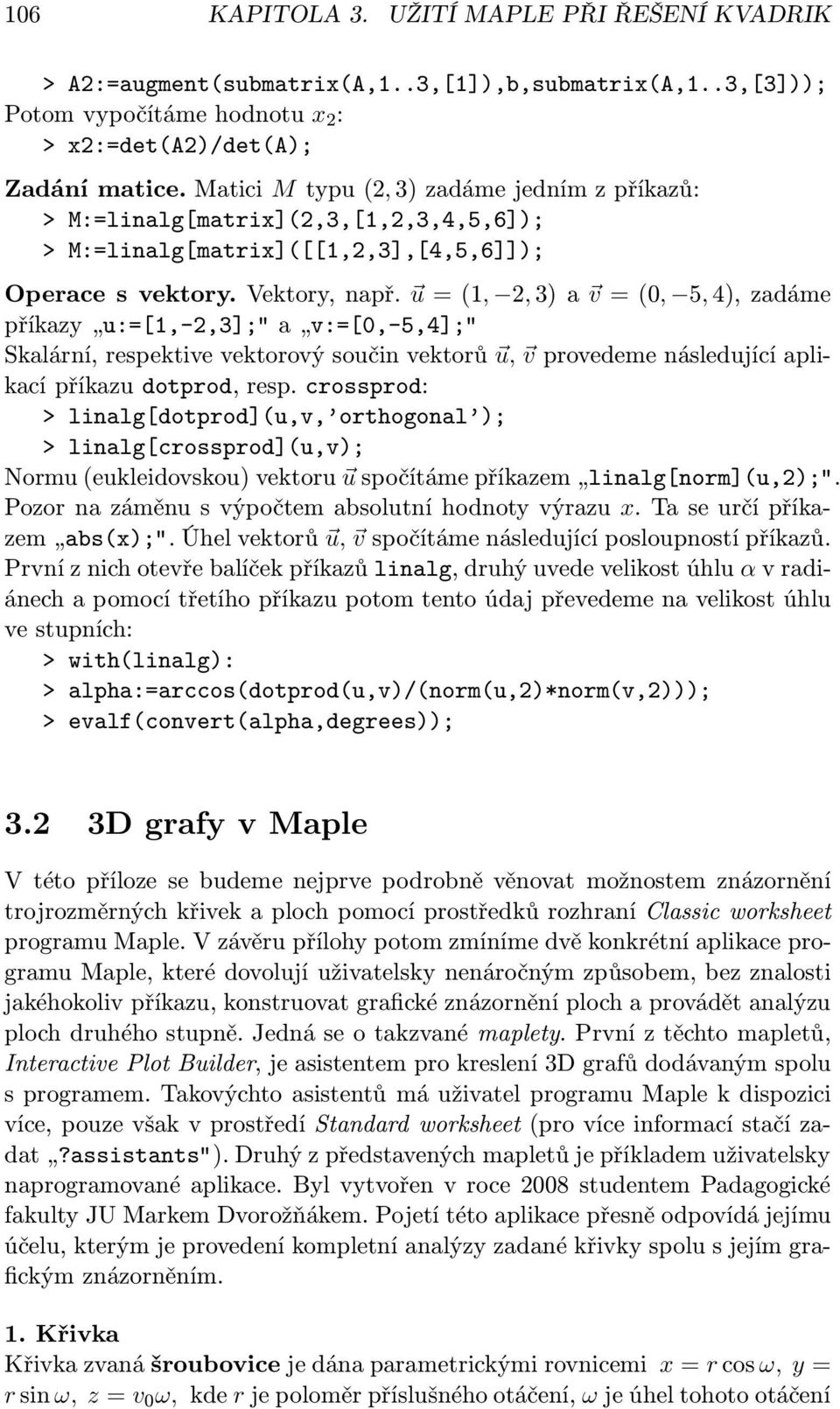 u =(1, 2, 3) a v =(0, 5, 4), zadáme příkazy u:=[1,-2,3]; a v:=[0,-5,4]; Skalární, respektive vektorový součin vektorů u, v provedeme následující aplikací příkazu dotprod, resp.