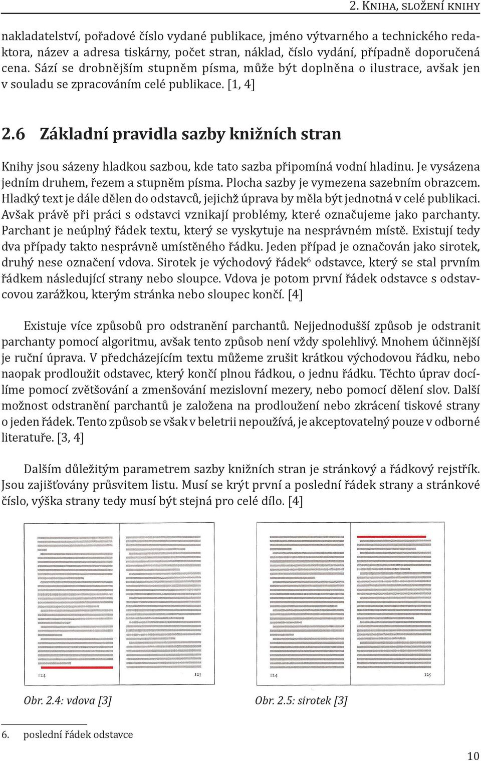 6 Základní pravidla sazby knižních stran Knihy jsou sázeny hladkou sazbou, kde tato sazba připomíná vodní hladinu. Je vysázena jedním druhem, řezem a stupněm písma.