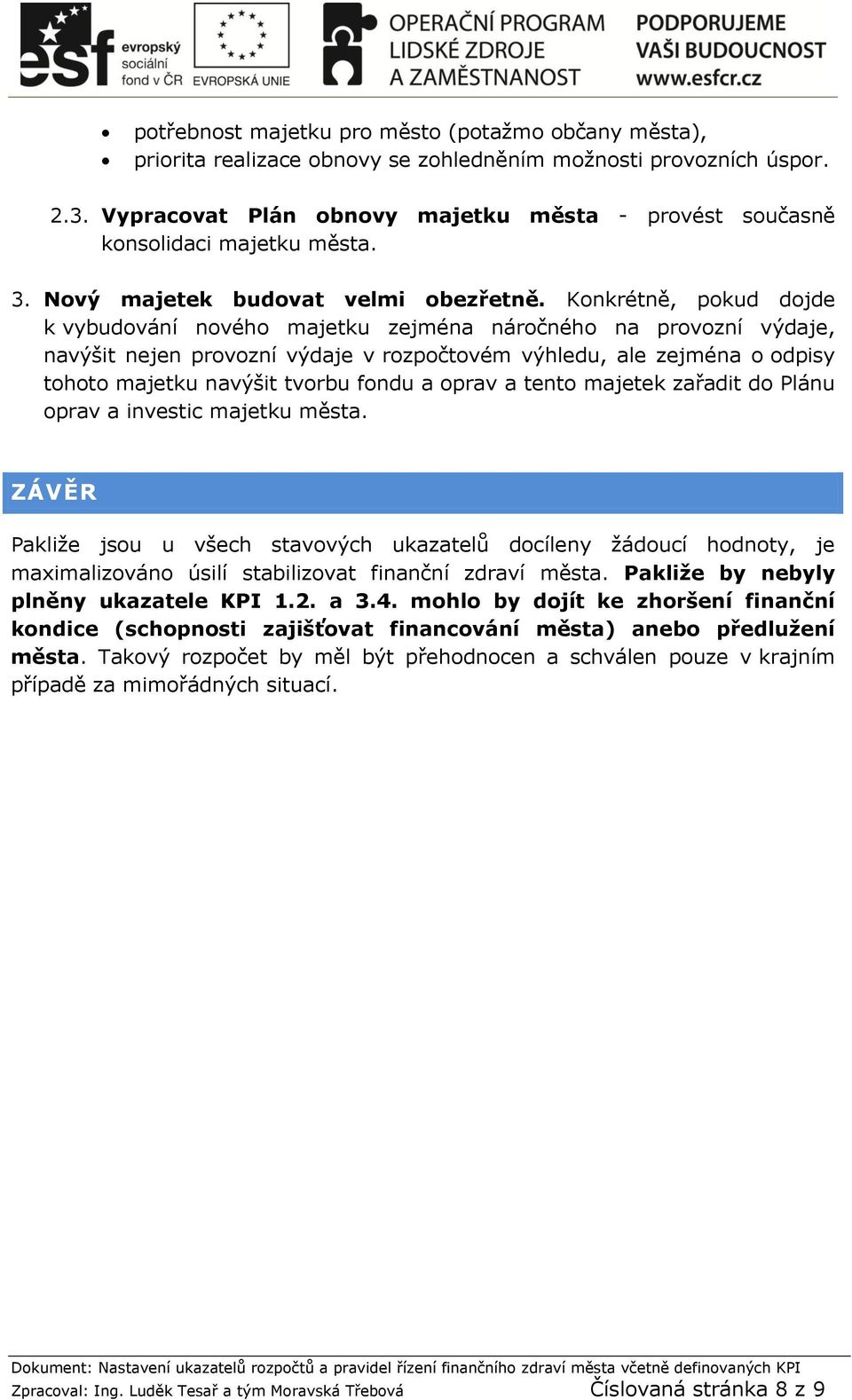 Konkrétně, pokud dojde k vybudování nového majetku zejména náročného na provozní výdaje, navýšit nejen provozní výdaje v rozpočtovém výhledu, ale zejména o odpisy tohoto majetku navýšit tvorbu fondu