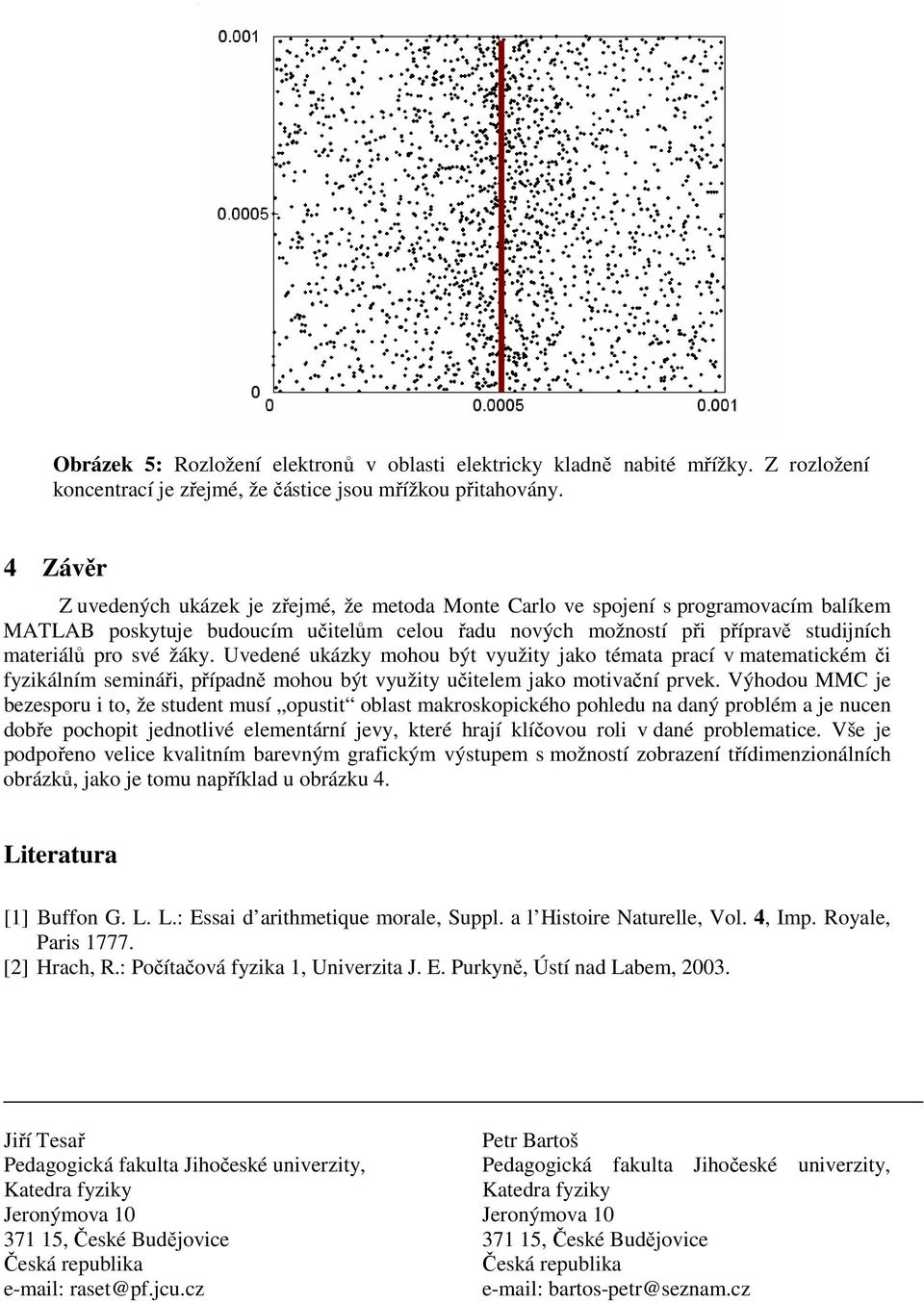 žáky. Uvedené ukázky mohou být využity jako témata prací v matematickém či fyzikálním semináři, případně mohou být využity učitelem jako motivační prvek.
