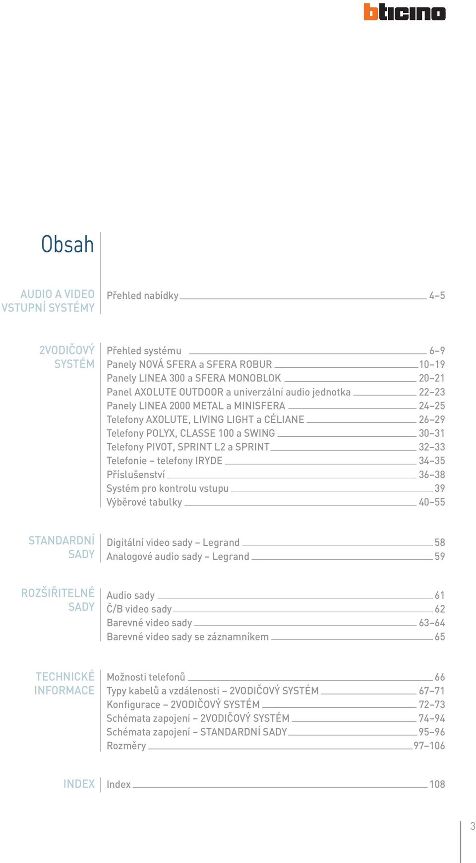 33 Telefonie telefony IRYDE 34 35 Příslušenství 36 38 Systém pro kontrolu vstupu 39 Výběrové tabulky 40 55 STANDARDNÍ SADY Digitální video sady Legrand 58 Analogové audio sady Legrand 59 ROZŠIŘITELNÉ