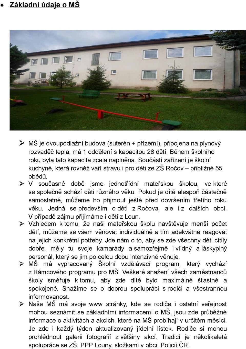 V současné době jsme jednotřídní mateřskou školou, ve které se společně schází děti různého věku. Pokud je dítě alespoň částečně samostatné, můžeme ho přijmout ještě před dovršením třetího roku věku.