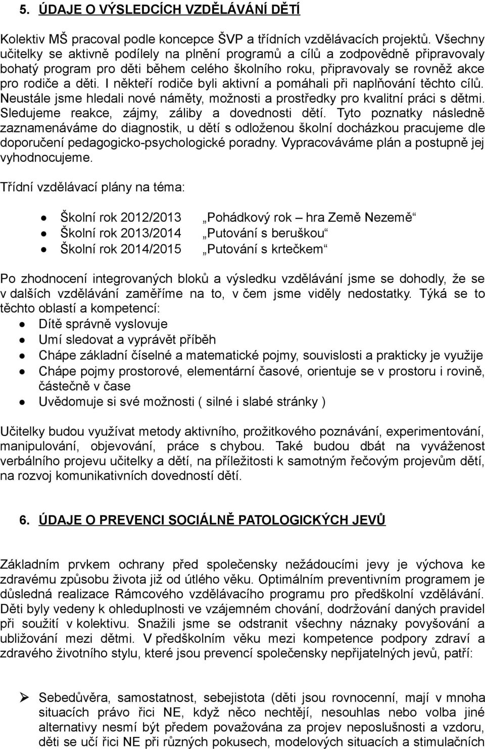 I někteří rodiče byli aktivní a pomáhali při naplňování těchto cílů. Neustále jsme hledali nové náměty, možnosti a prostředky pro kvalitní práci s dětmi.